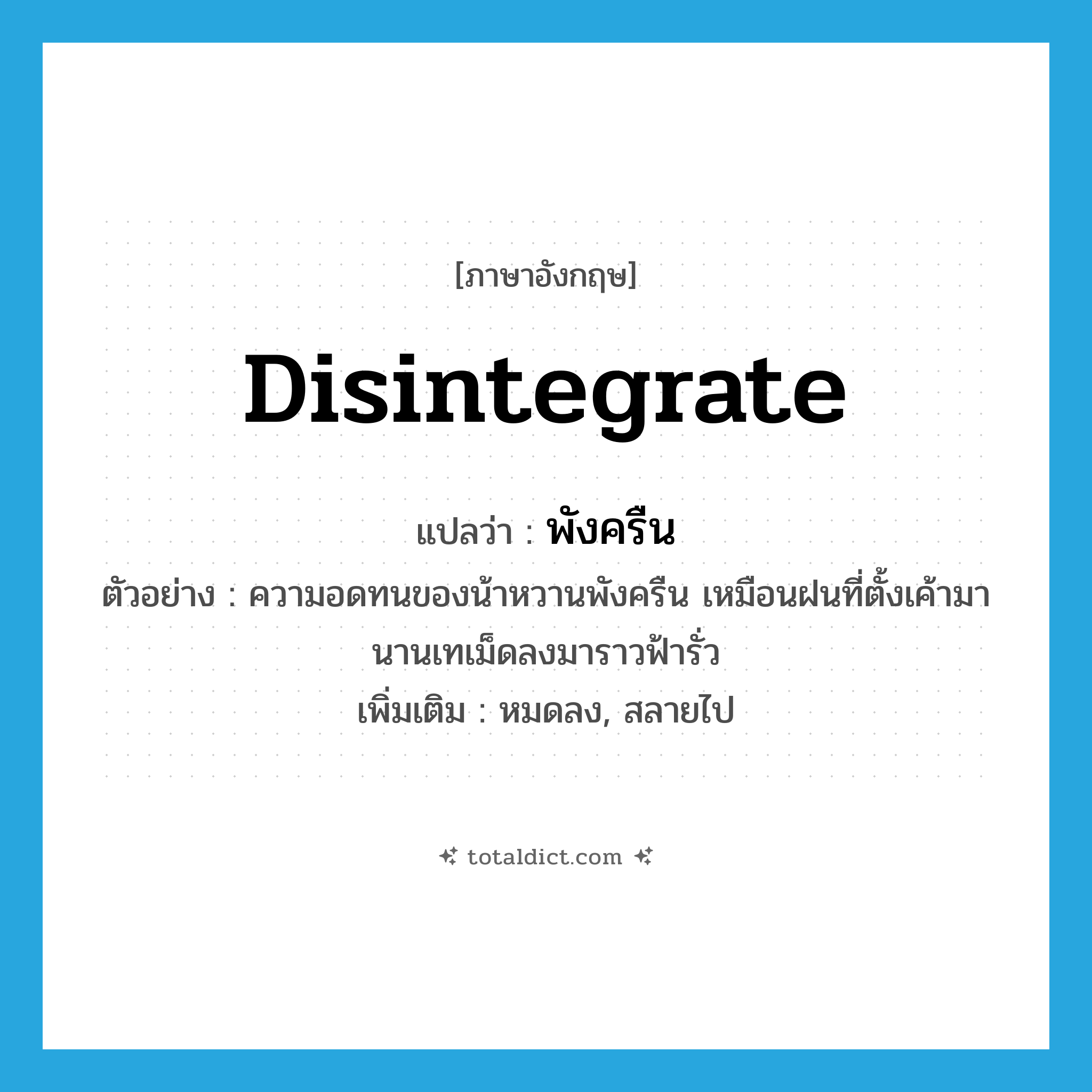 พังครืน ภาษาอังกฤษ?, คำศัพท์ภาษาอังกฤษ พังครืน แปลว่า disintegrate ประเภท V ตัวอย่าง ความอดทนของน้าหวานพังครืน เหมือนฝนที่ตั้งเค้ามานานเทเม็ดลงมาราวฟ้ารั่ว เพิ่มเติม หมดลง, สลายไป หมวด V