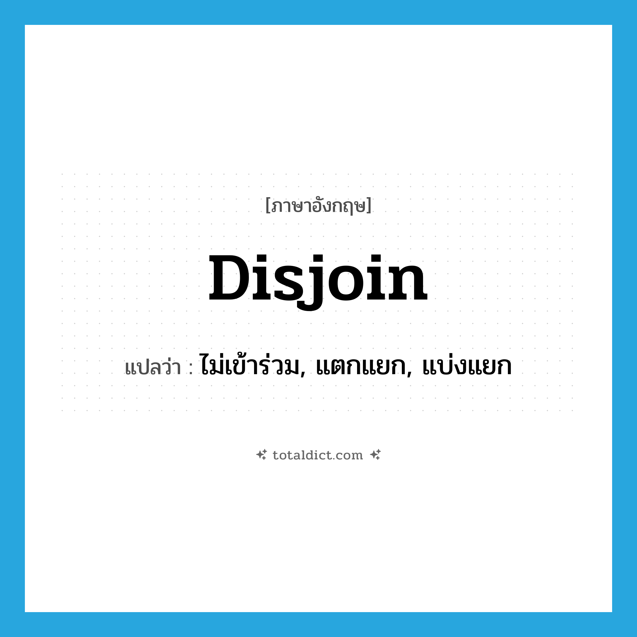 disjoin แปลว่า?, คำศัพท์ภาษาอังกฤษ disjoin แปลว่า ไม่เข้าร่วม, แตกแยก, แบ่งแยก ประเภท VI หมวด VI