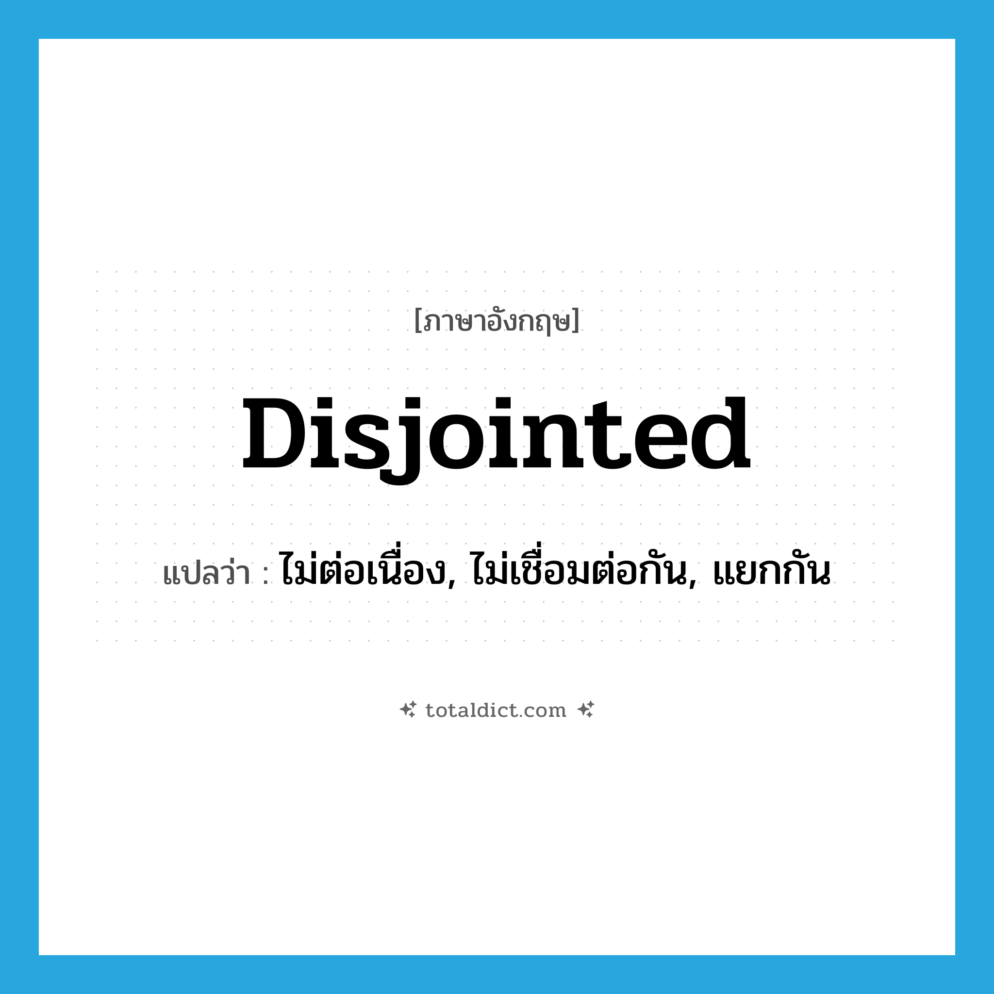 disjointed แปลว่า?, คำศัพท์ภาษาอังกฤษ disjointed แปลว่า ไม่ต่อเนื่อง, ไม่เชื่อมต่อกัน, แยกกัน ประเภท ADJ หมวด ADJ