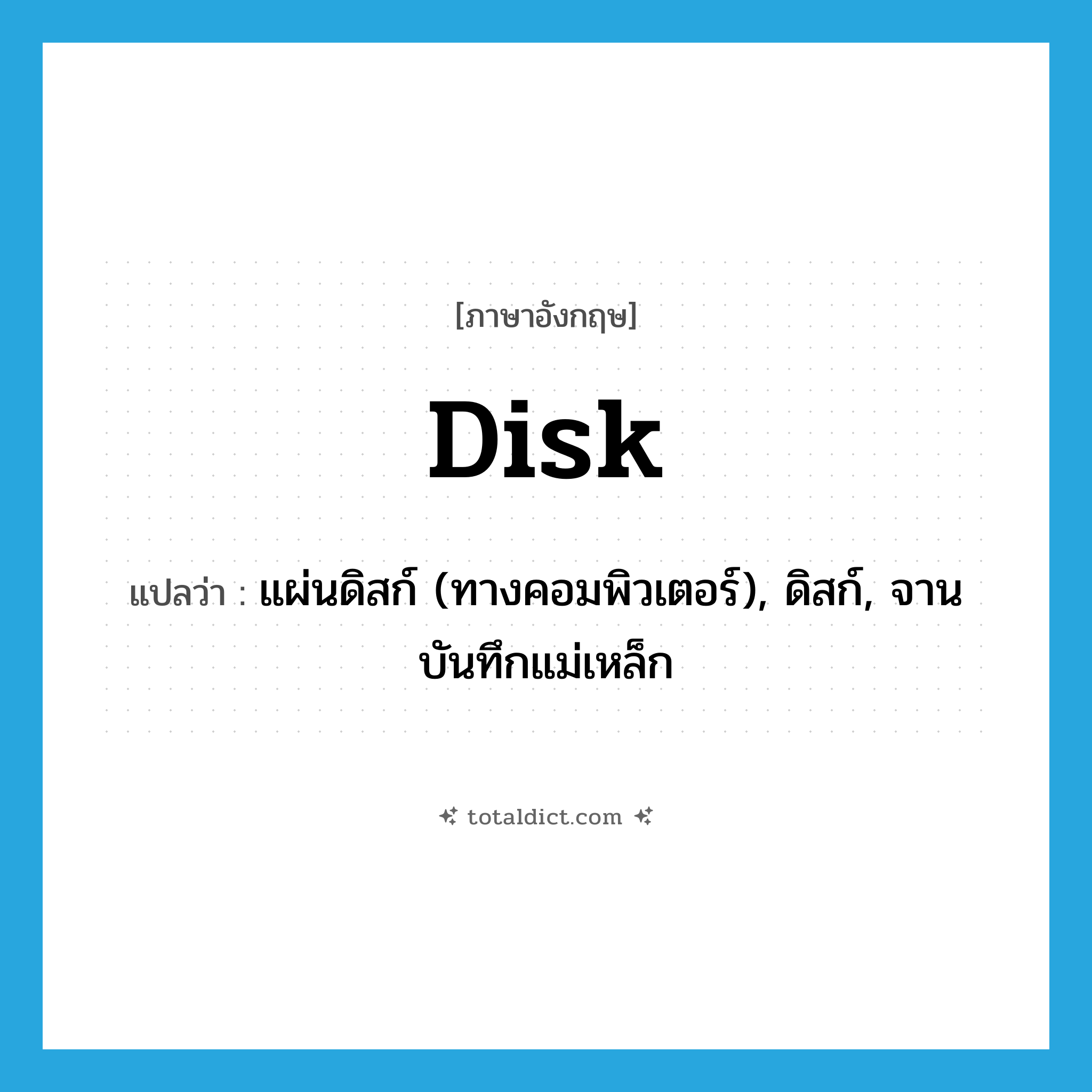 disk แปลว่า?, คำศัพท์ภาษาอังกฤษ disk แปลว่า แผ่นดิสก์ (ทางคอมพิวเตอร์), ดิสก์, จานบันทึกแม่เหล็ก ประเภท N หมวด N