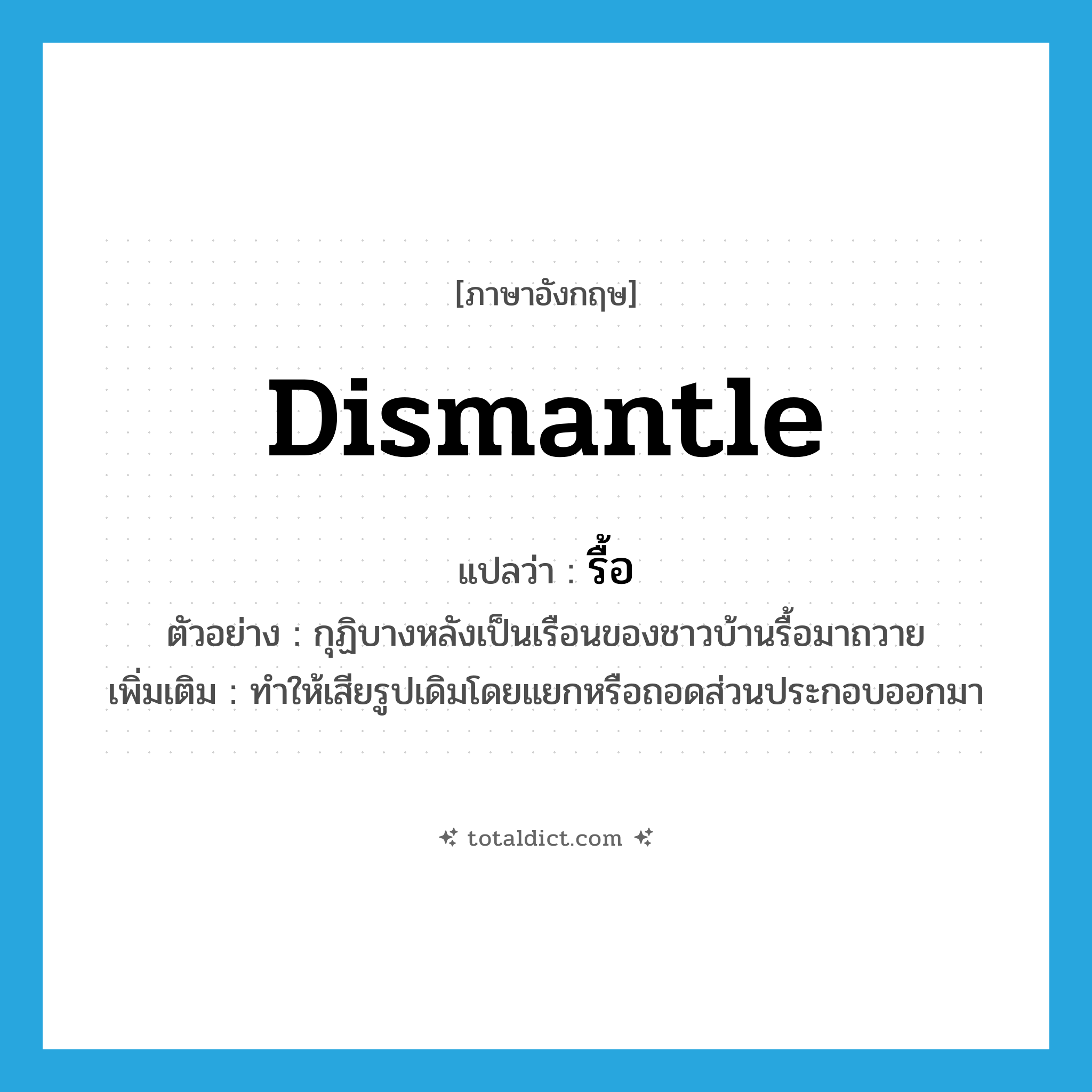 รื้อ ภาษาอังกฤษ?, คำศัพท์ภาษาอังกฤษ รื้อ แปลว่า dismantle ประเภท V ตัวอย่าง กุฏิบางหลังเป็นเรือนของชาวบ้านรื้อมาถวาย เพิ่มเติม ทำให้เสียรูปเดิมโดยแยกหรือถอดส่วนประกอบออกมา หมวด V