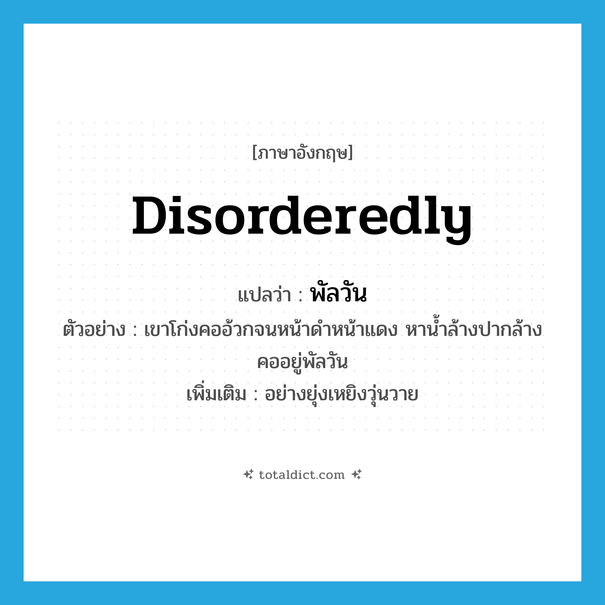 disorderedly แปลว่า?, คำศัพท์ภาษาอังกฤษ disorderedly แปลว่า พัลวัน ประเภท ADV ตัวอย่าง เขาโก่งคออ้วกจนหน้าดำหน้าแดง หาน้ำล้างปากล้างคออยู่พัลวัน เพิ่มเติม อย่างยุ่งเหยิงวุ่นวาย หมวด ADV