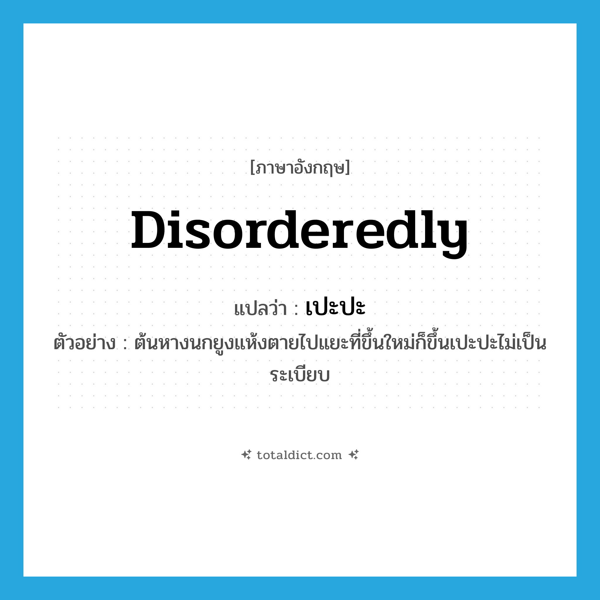 disorderedly แปลว่า?, คำศัพท์ภาษาอังกฤษ disorderedly แปลว่า เปะปะ ประเภท ADV ตัวอย่าง ต้นหางนกยูงแห้งตายไปแยะที่ขึ้นใหม่ก็ขึ้นเปะปะไม่เป็นระเบียบ หมวด ADV