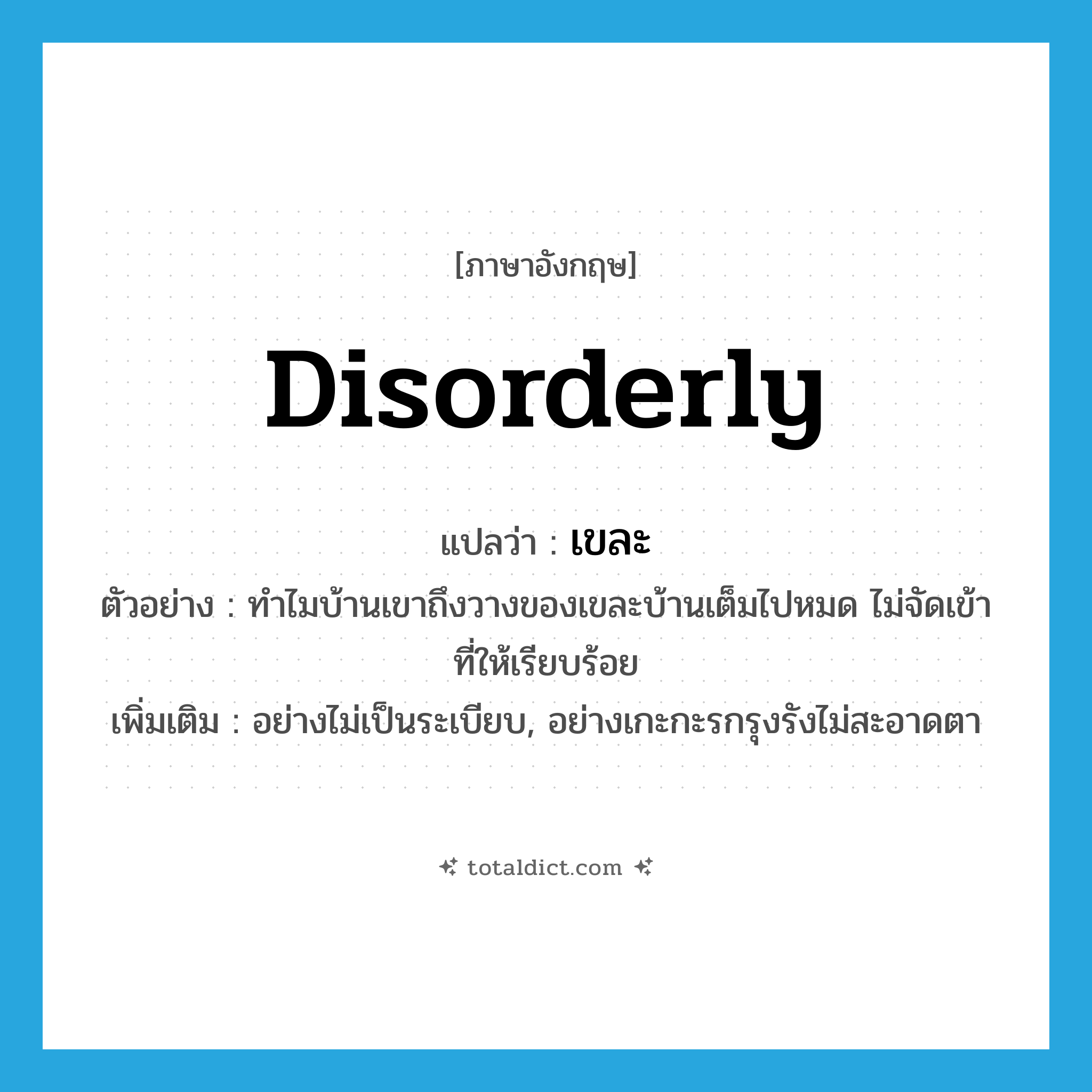 disorderly แปลว่า?, คำศัพท์ภาษาอังกฤษ disorderly แปลว่า เขละ ประเภท ADV ตัวอย่าง ทำไมบ้านเขาถึงวางของเขละบ้านเต็มไปหมด ไม่จัดเข้าที่ให้เรียบร้อย เพิ่มเติม อย่างไม่เป็นระเบียบ, อย่างเกะกะรกรุงรังไม่สะอาดตา หมวด ADV