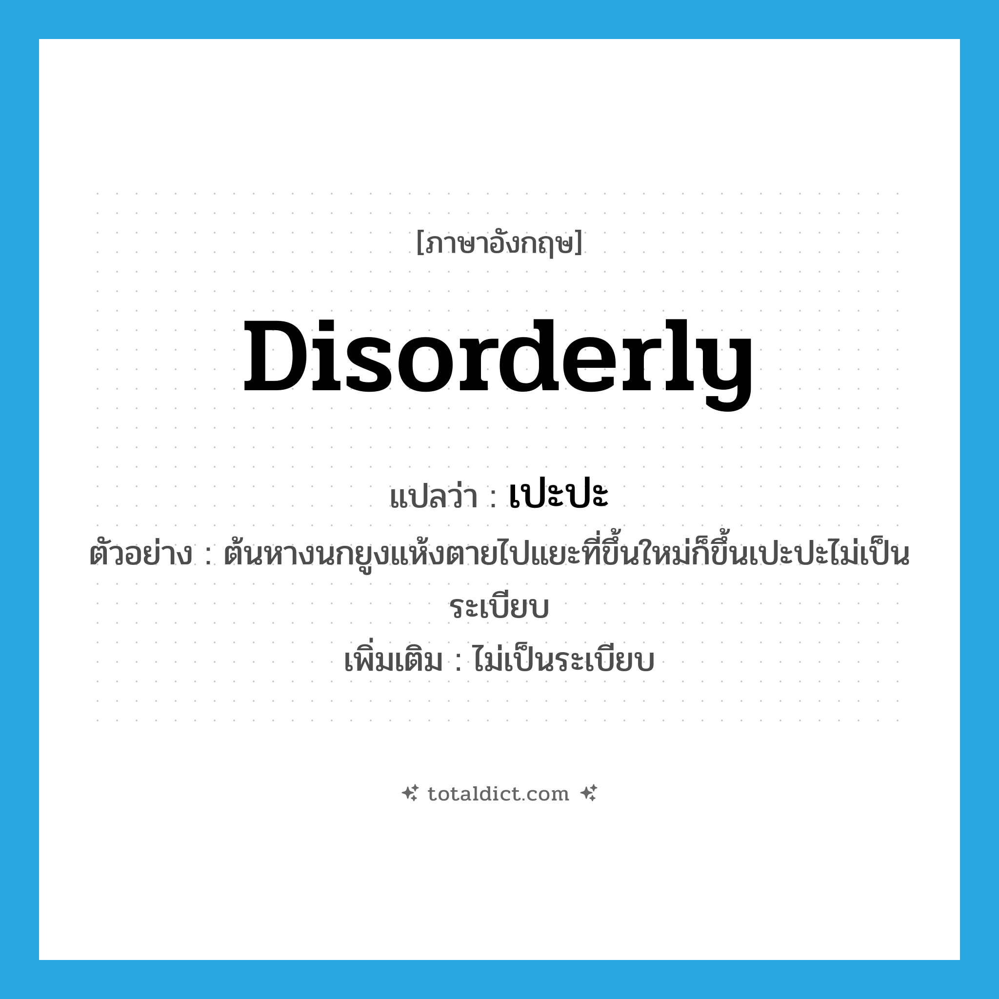 disorderly แปลว่า?, คำศัพท์ภาษาอังกฤษ disorderly แปลว่า เปะปะ ประเภท ADV ตัวอย่าง ต้นหางนกยูงแห้งตายไปแยะที่ขึ้นใหม่ก็ขึ้นเปะปะไม่เป็นระเบียบ เพิ่มเติม ไม่เป็นระเบียบ หมวด ADV