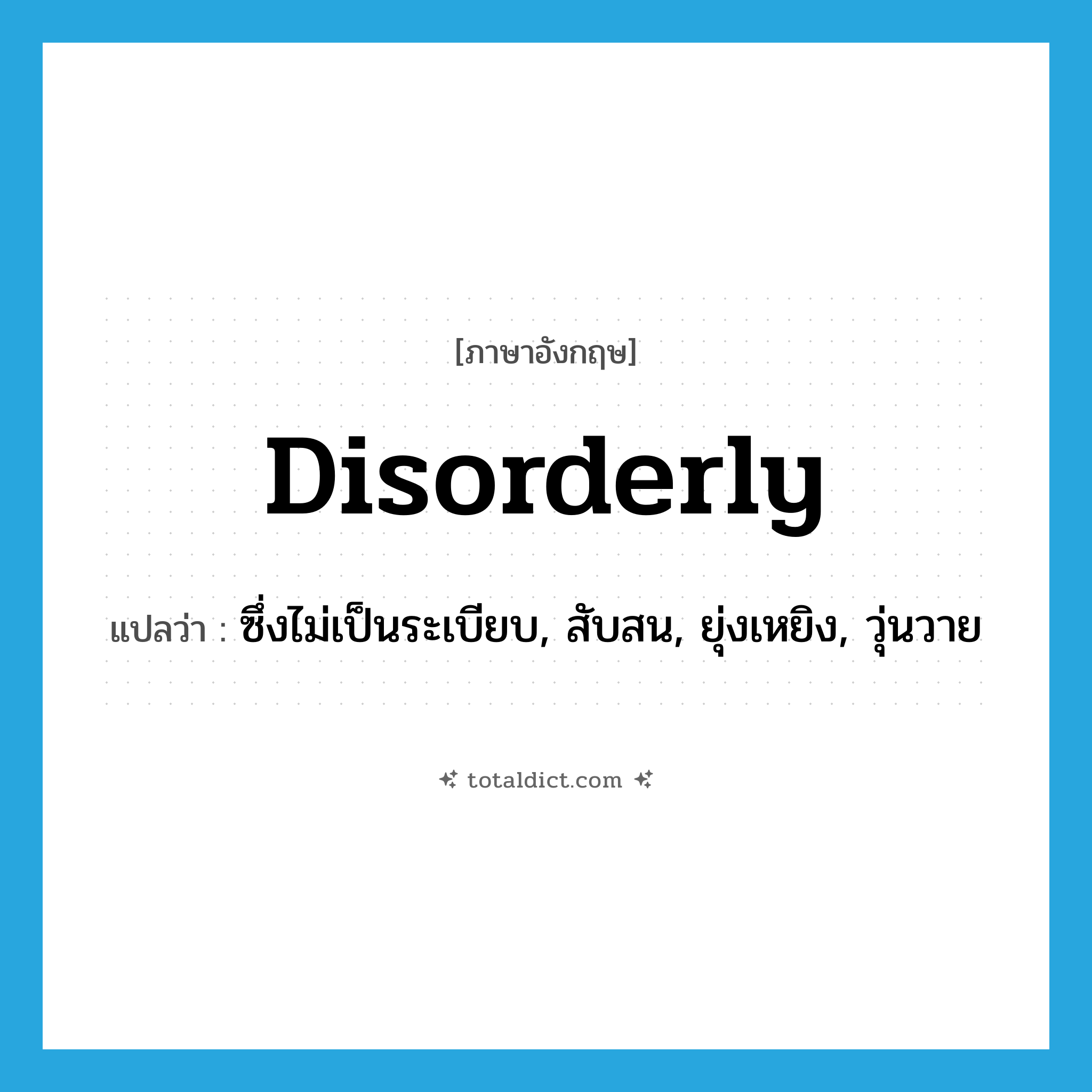 disorderly แปลว่า?, คำศัพท์ภาษาอังกฤษ disorderly แปลว่า ซึ่งไม่เป็นระเบียบ, สับสน, ยุ่งเหยิง, วุ่นวาย ประเภท ADJ หมวด ADJ