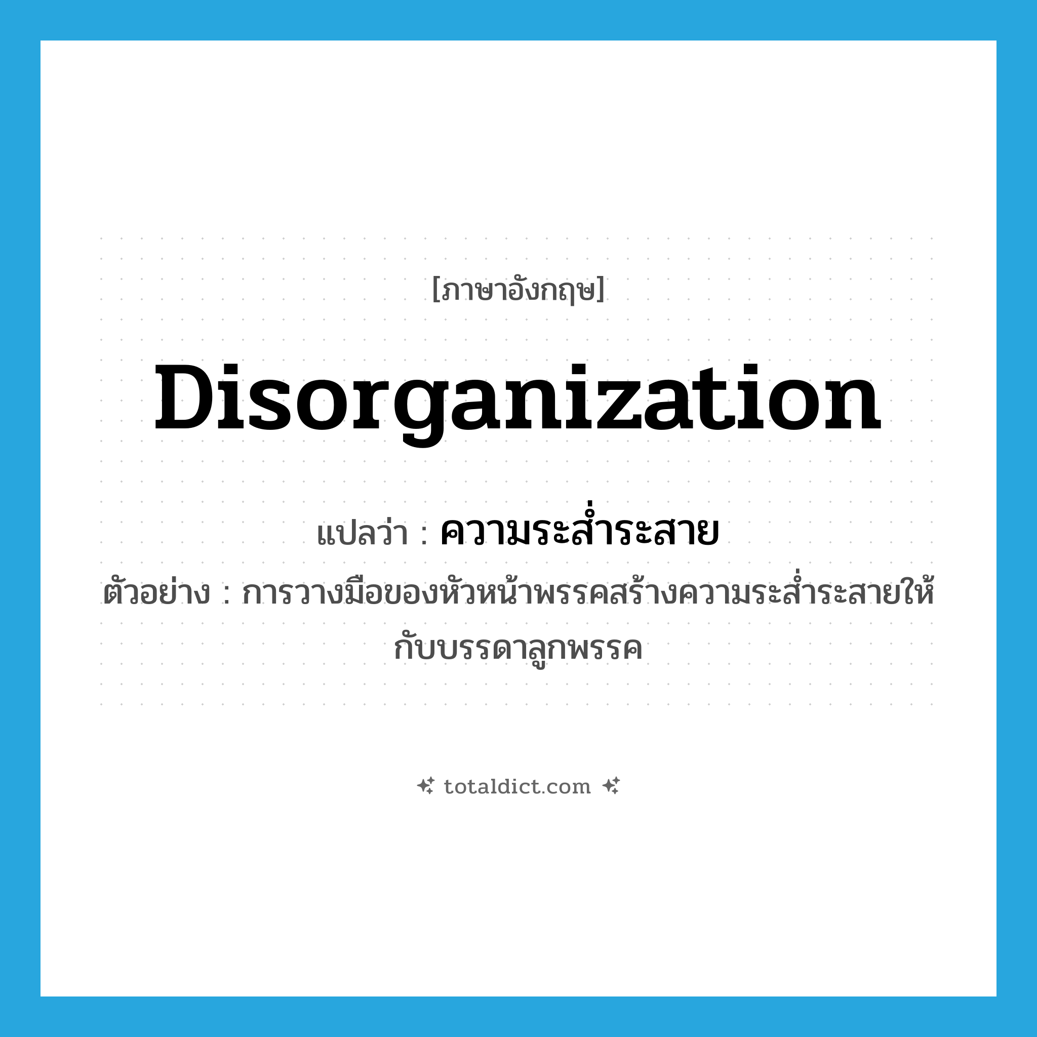 disorganization แปลว่า?, คำศัพท์ภาษาอังกฤษ disorganization แปลว่า ความระส่ำระสาย ประเภท N ตัวอย่าง การวางมือของหัวหน้าพรรคสร้างความระส่ำระสายให้กับบรรดาลูกพรรค หมวด N