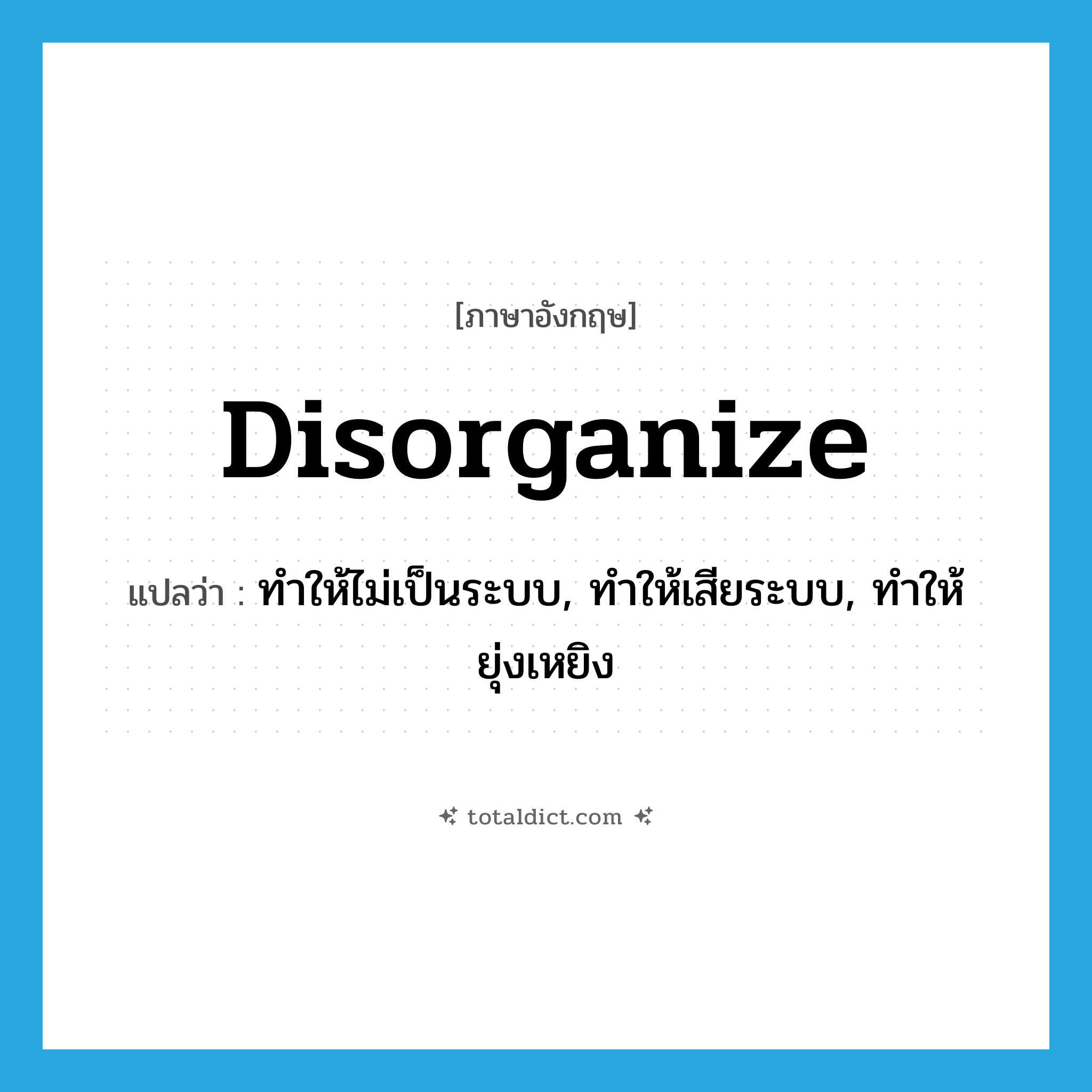 disorganize แปลว่า?, คำศัพท์ภาษาอังกฤษ disorganize แปลว่า ทำให้ไม่เป็นระบบ, ทำให้เสียระบบ, ทำให้ยุ่งเหยิง ประเภท VT หมวด VT