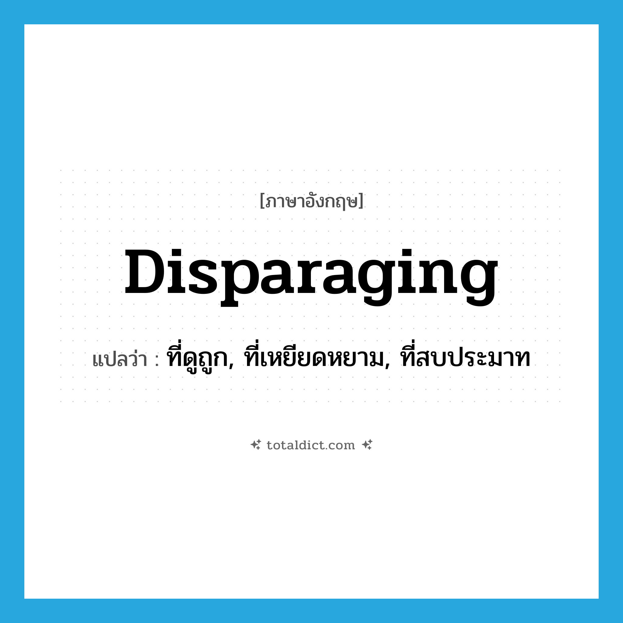 disparaging แปลว่า?, คำศัพท์ภาษาอังกฤษ disparaging แปลว่า ที่ดูถูก, ที่เหยียดหยาม, ที่สบประมาท ประเภท ADJ หมวด ADJ