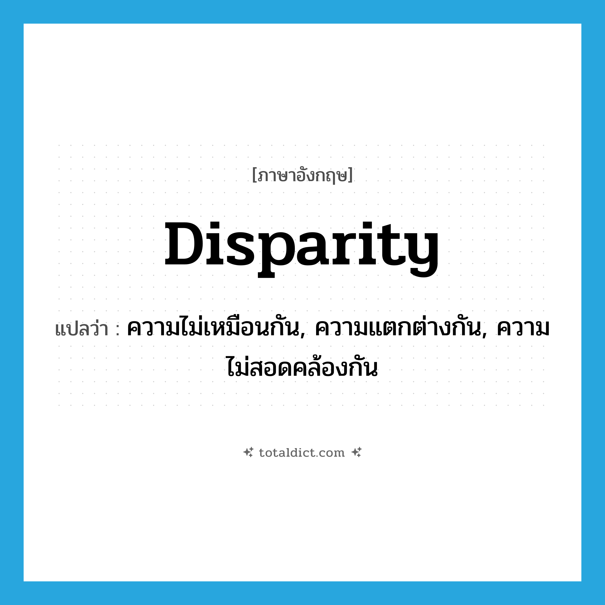 disparity แปลว่า?, คำศัพท์ภาษาอังกฤษ disparity แปลว่า ความไม่เหมือนกัน, ความแตกต่างกัน, ความไม่สอดคล้องกัน ประเภท N หมวด N