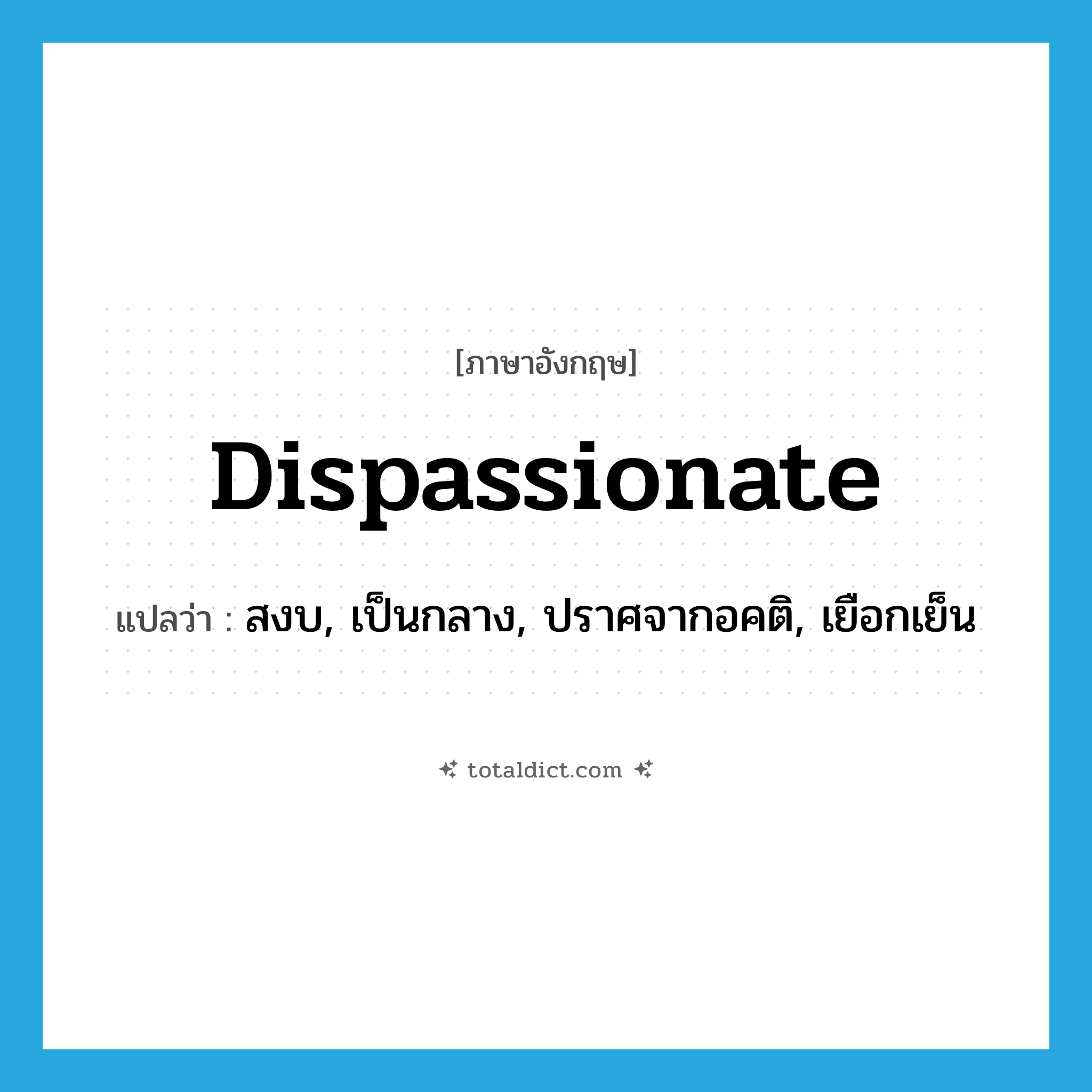 dispassionate แปลว่า?, คำศัพท์ภาษาอังกฤษ dispassionate แปลว่า สงบ, เป็นกลาง, ปราศจากอคติ, เยือกเย็น ประเภท ADJ หมวด ADJ
