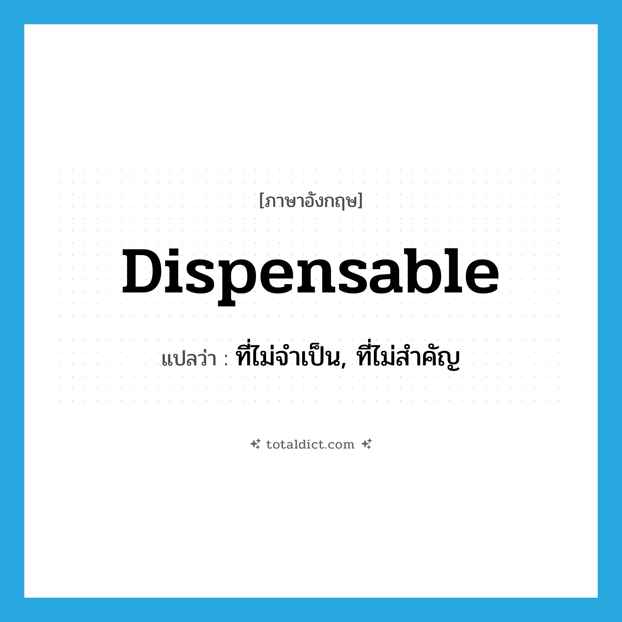 dispensable แปลว่า?, คำศัพท์ภาษาอังกฤษ dispensable แปลว่า ที่ไม่จำเป็น, ที่ไม่สำคัญ ประเภท ADJ หมวด ADJ