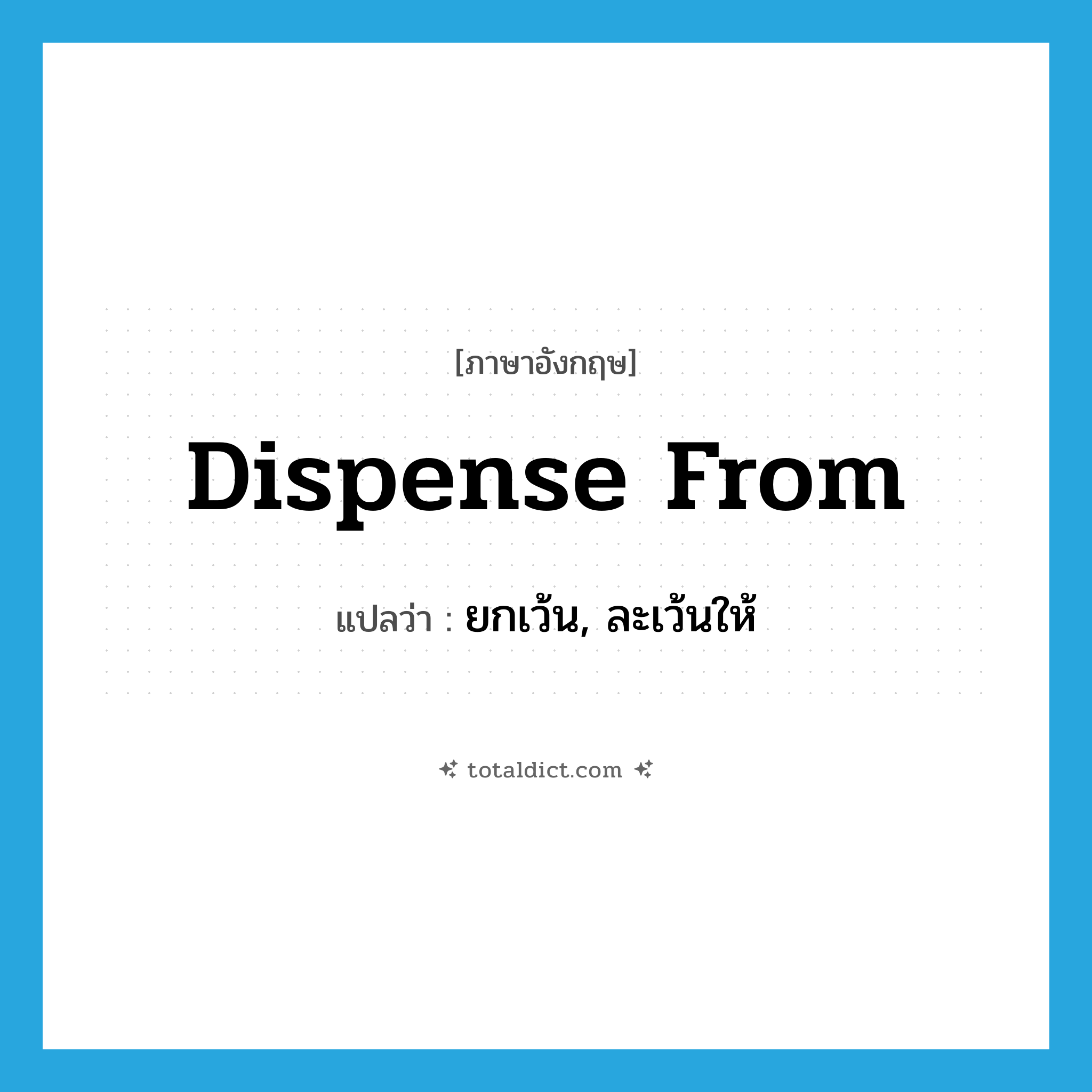 dispense from แปลว่า?, คำศัพท์ภาษาอังกฤษ dispense from แปลว่า ยกเว้น, ละเว้นให้ ประเภท PHRV หมวด PHRV