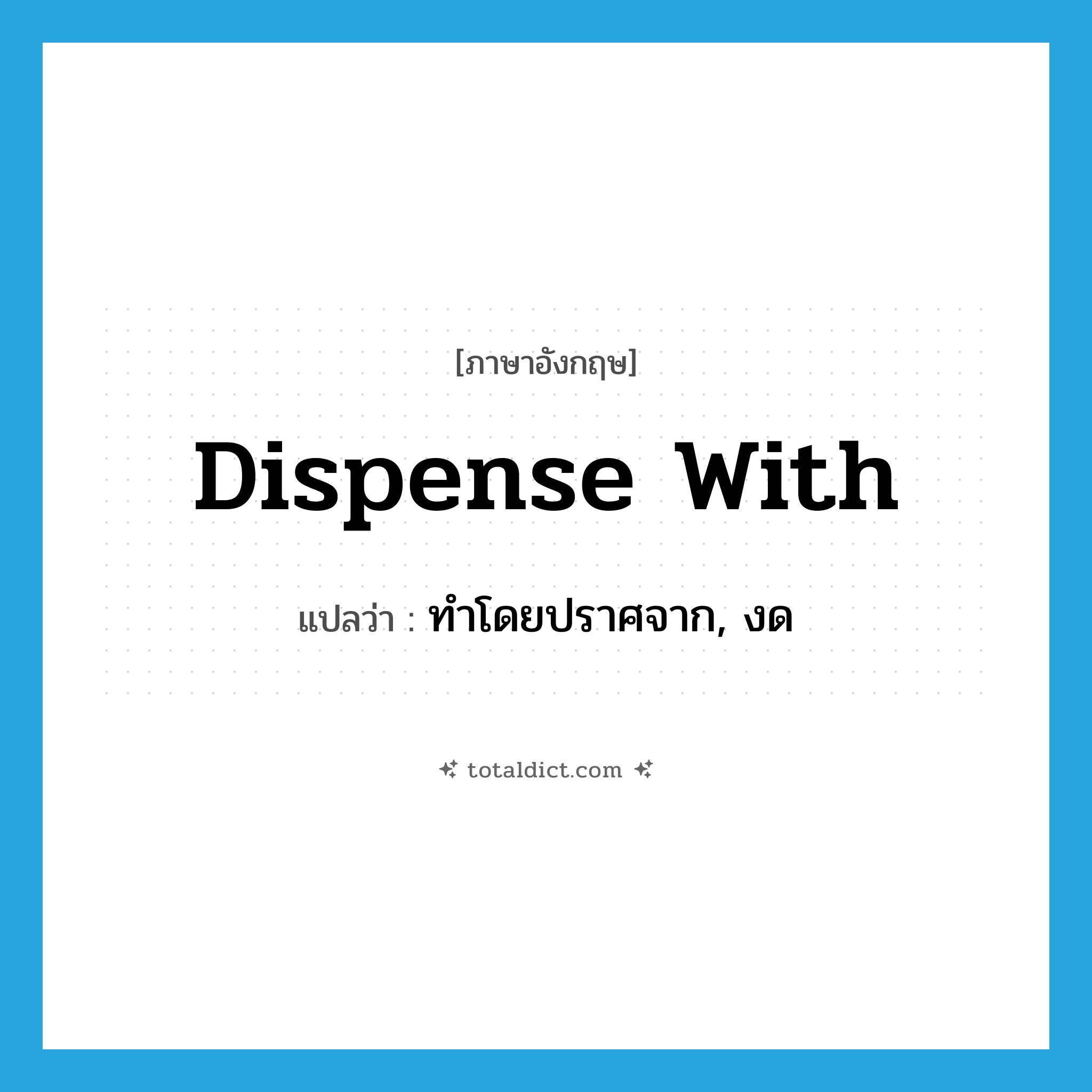 dispense with แปลว่า?, คำศัพท์ภาษาอังกฤษ dispense with แปลว่า ทำโดยปราศจาก, งด ประเภท PHRV หมวด PHRV