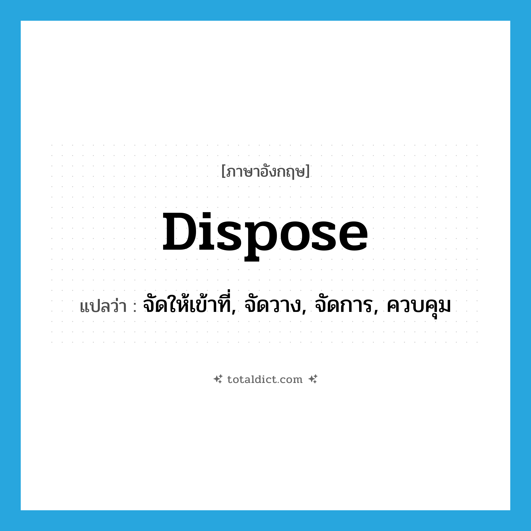 dispose แปลว่า?, คำศัพท์ภาษาอังกฤษ dispose แปลว่า จัดให้เข้าที่, จัดวาง, จัดการ, ควบคุม ประเภท VT หมวด VT