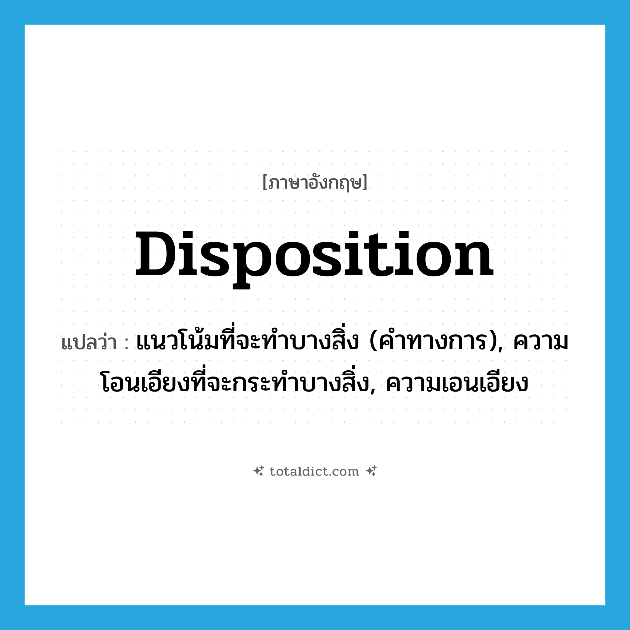 disposition แปลว่า?, คำศัพท์ภาษาอังกฤษ disposition แปลว่า แนวโน้มที่จะทำบางสิ่ง (คำทางการ), ความโอนเอียงที่จะกระทำบางสิ่ง, ความเอนเอียง ประเภท N หมวด N