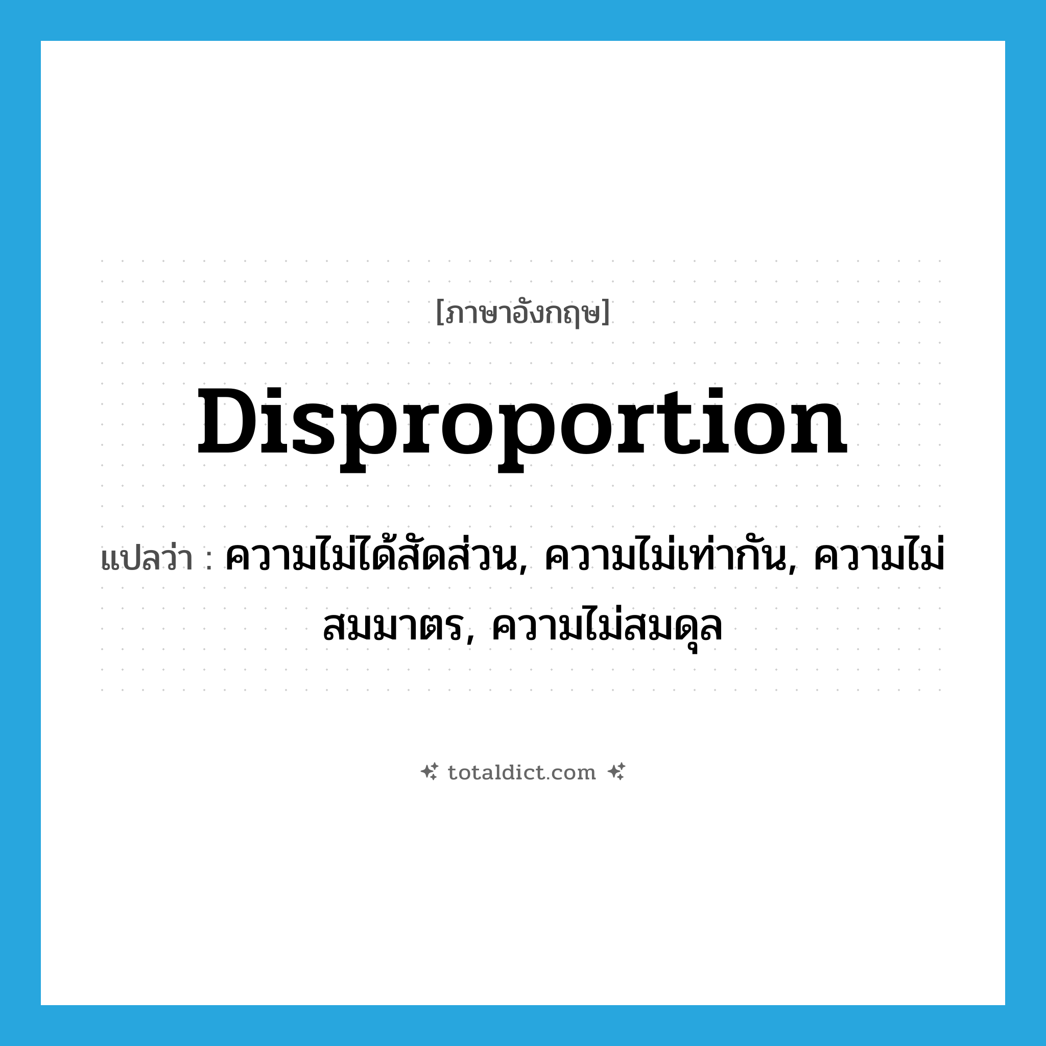 disproportion แปลว่า?, คำศัพท์ภาษาอังกฤษ disproportion แปลว่า ความไม่ได้สัดส่วน, ความไม่เท่ากัน, ความไม่สมมาตร, ความไม่สมดุล ประเภท N หมวด N