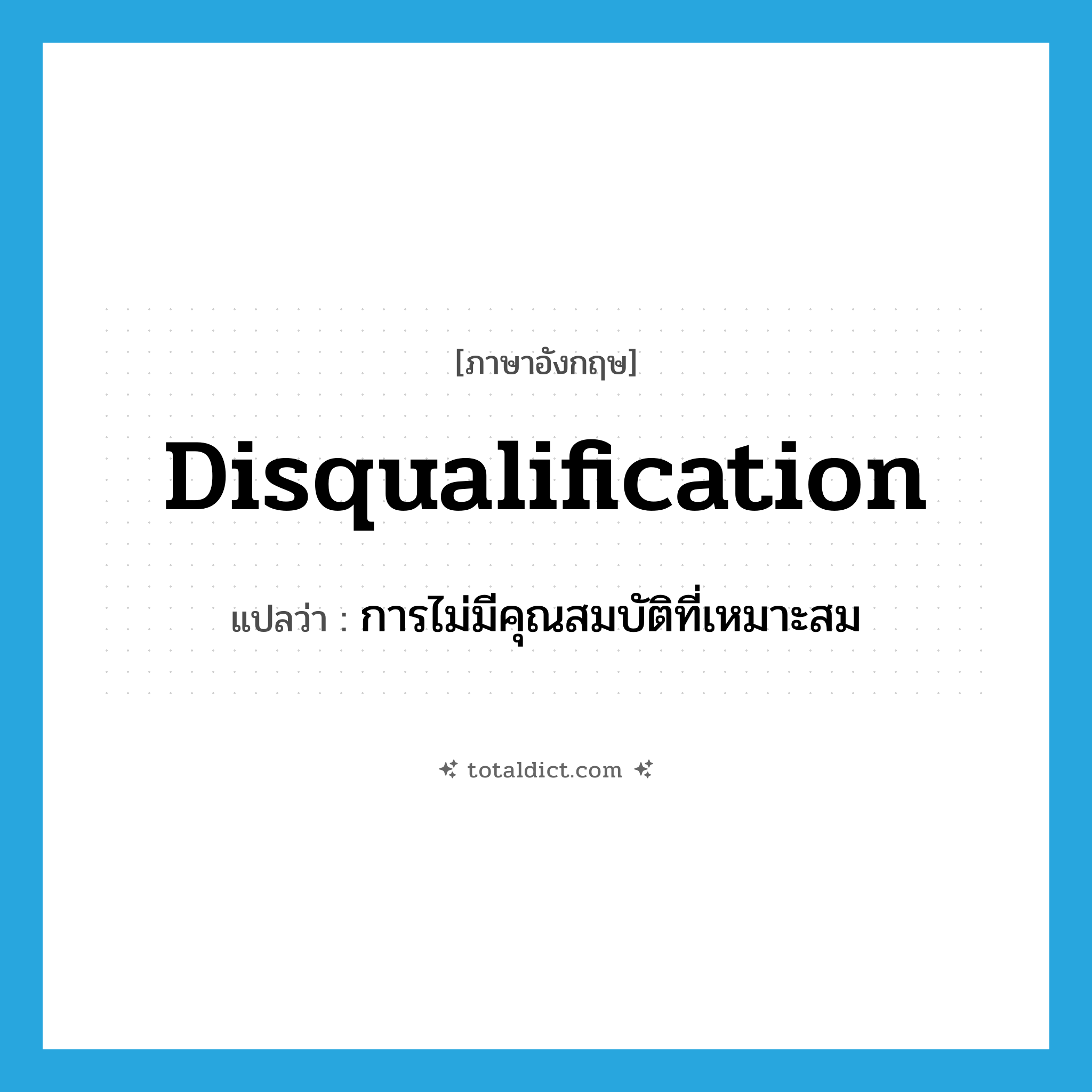 disqualification แปลว่า?, คำศัพท์ภาษาอังกฤษ disqualification แปลว่า การไม่มีคุณสมบัติที่เหมาะสม ประเภท N หมวด N