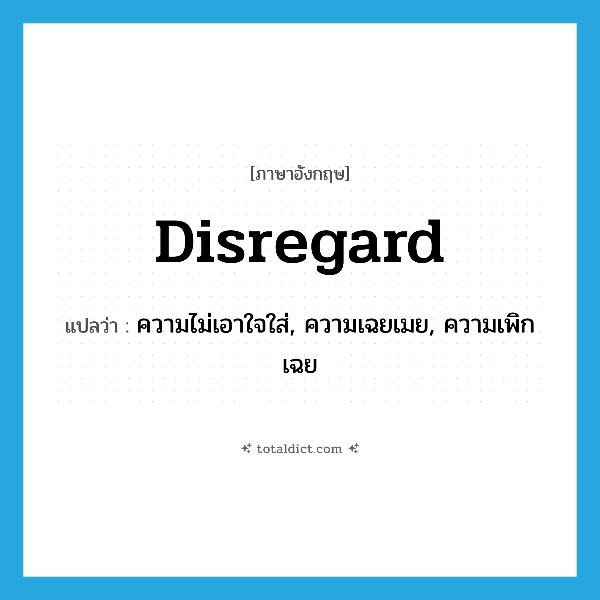 disregard แปลว่า?, คำศัพท์ภาษาอังกฤษ disregard แปลว่า ความไม่เอาใจใส่, ความเฉยเมย, ความเพิกเฉย ประเภท N หมวด N