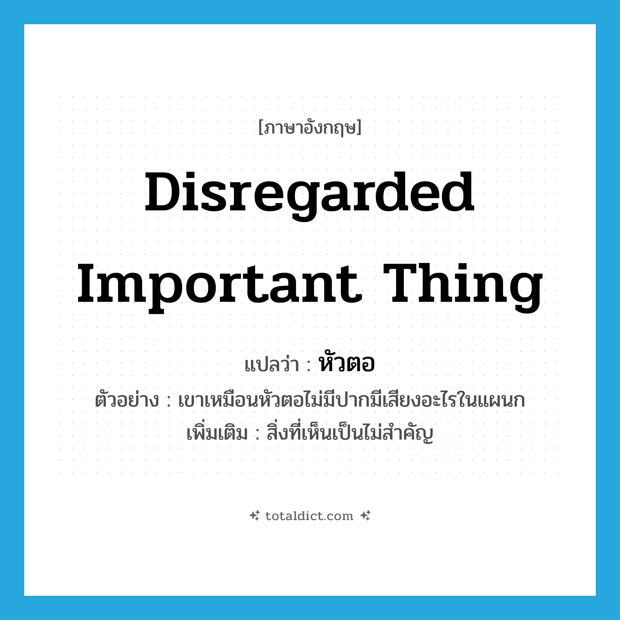 disregarded important thing แปลว่า?, คำศัพท์ภาษาอังกฤษ disregarded important thing แปลว่า หัวตอ ประเภท N ตัวอย่าง เขาเหมือนหัวตอไม่มีปากมีเสียงอะไรในแผนก เพิ่มเติม สิ่งที่เห็นเป็นไม่สำคัญ หมวด N