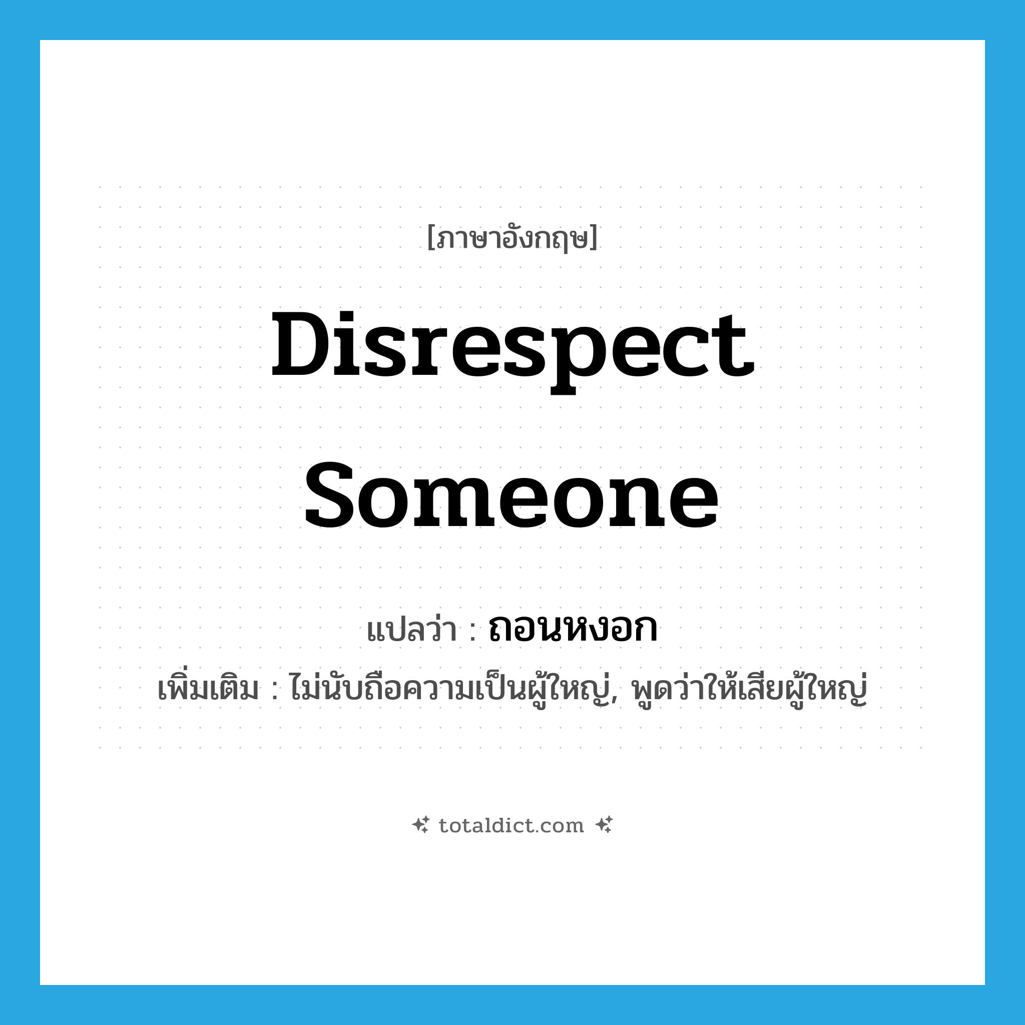 disrespect someone แปลว่า?, คำศัพท์ภาษาอังกฤษ disrespect someone แปลว่า ถอนหงอก ประเภท V เพิ่มเติม ไม่นับถือความเป็นผู้ใหญ่, พูดว่าให้เสียผู้ใหญ่ หมวด V