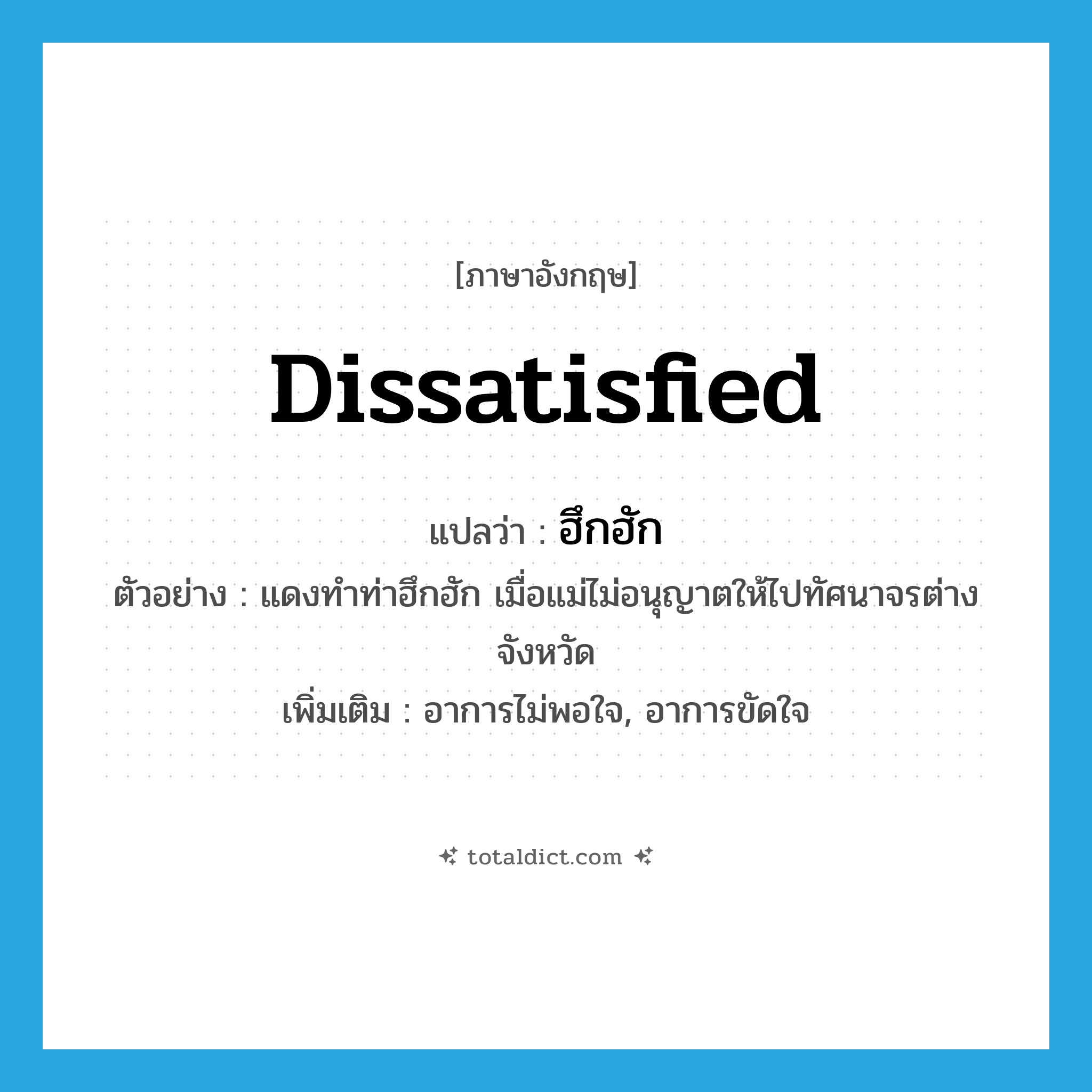 dissatisfied แปลว่า?, คำศัพท์ภาษาอังกฤษ dissatisfied แปลว่า ฮึกฮัก ประเภท ADJ ตัวอย่าง แดงทำท่าฮึกฮัก เมื่อแม่ไม่อนุญาตให้ไปทัศนาจรต่างจังหวัด เพิ่มเติม อาการไม่พอใจ, อาการขัดใจ หมวด ADJ