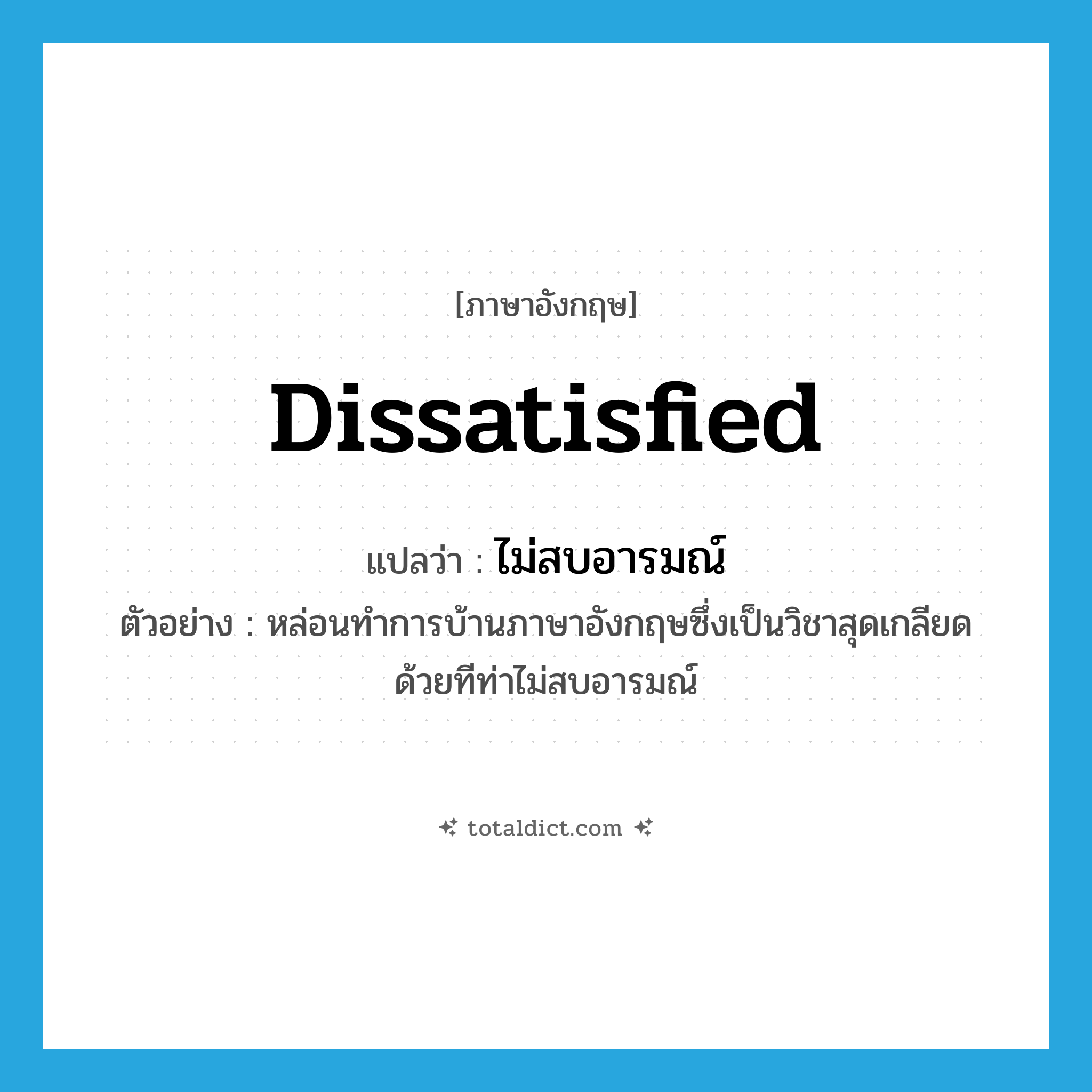 ไม่สบอารมณ์ ภาษาอังกฤษ?, คำศัพท์ภาษาอังกฤษ ไม่สบอารมณ์ แปลว่า dissatisfied ประเภท ADJ ตัวอย่าง หล่อนทำการบ้านภาษาอังกฤษซึ่งเป็นวิชาสุดเกลียดด้วยทีท่าไม่สบอารมณ์ หมวด ADJ
