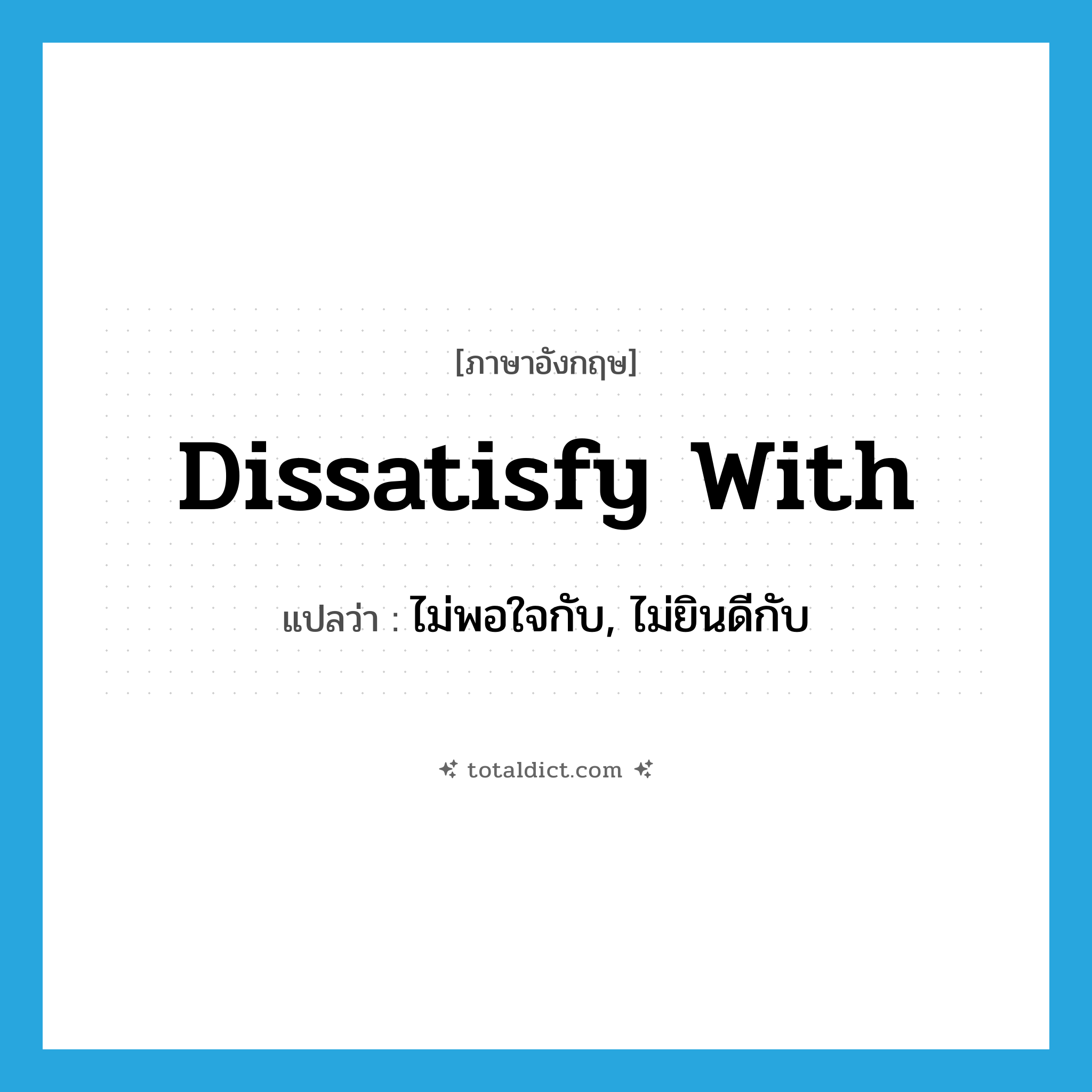 dissatisfy with แปลว่า?, คำศัพท์ภาษาอังกฤษ dissatisfy with แปลว่า ไม่พอใจกับ, ไม่ยินดีกับ ประเภท PHRV หมวด PHRV