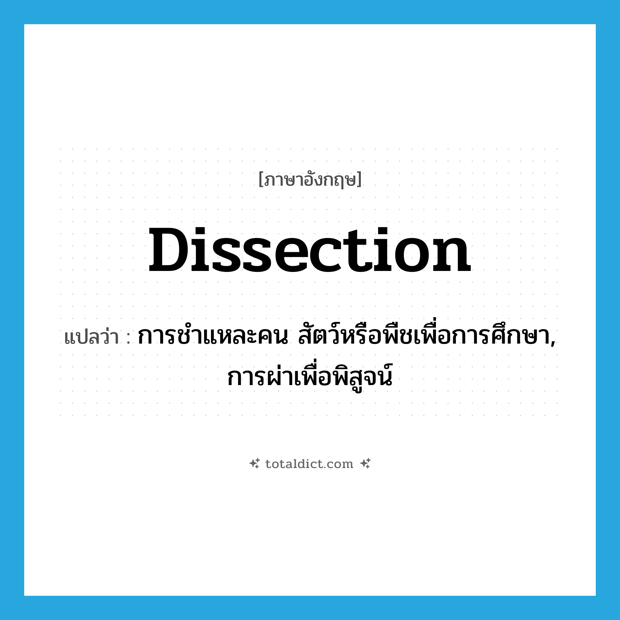 dissection แปลว่า?, คำศัพท์ภาษาอังกฤษ dissection แปลว่า การชำแหละคน สัตว์หรือพืชเพื่อการศึกษา, การผ่าเพื่อพิสูจน์ ประเภท N หมวด N