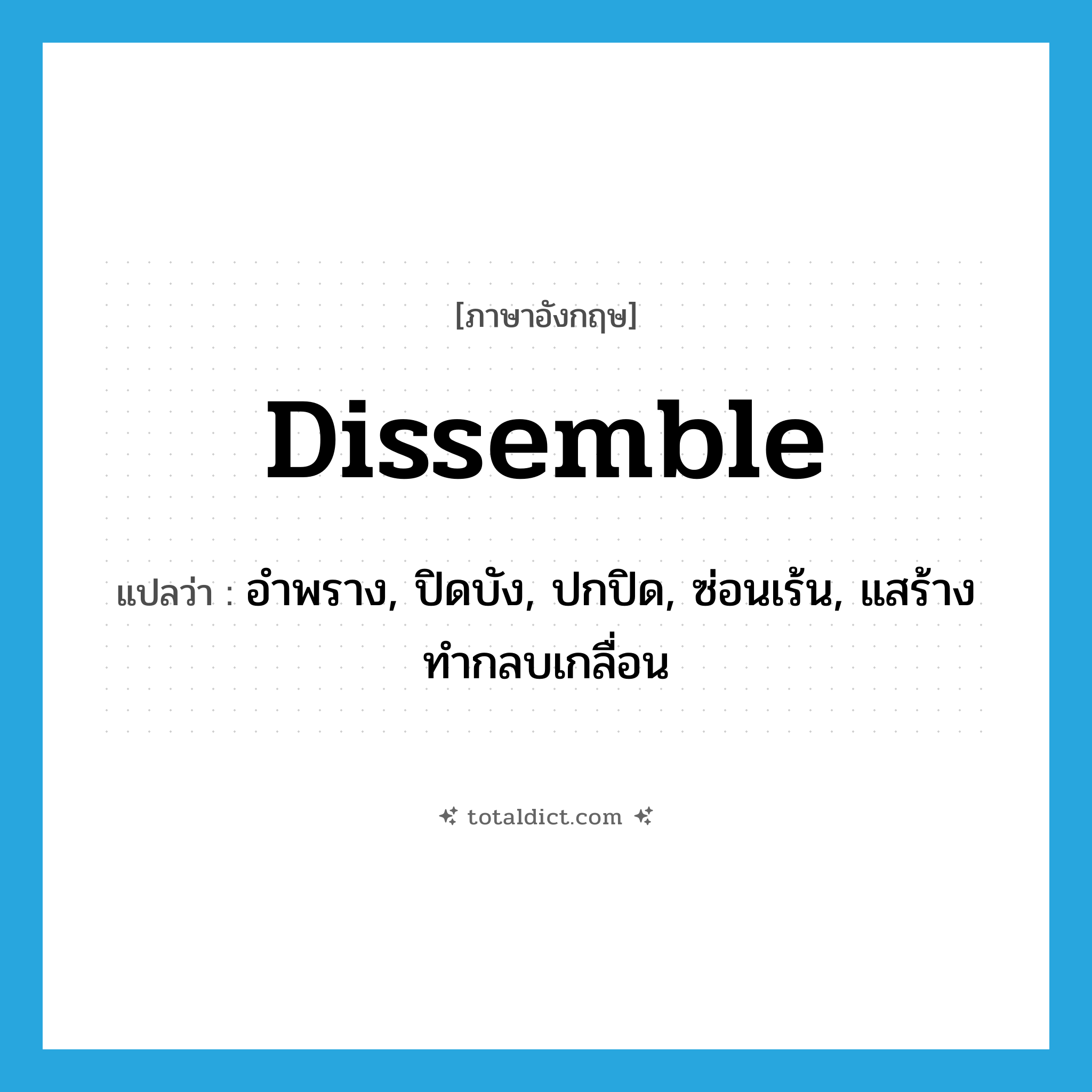 dissemble แปลว่า?, คำศัพท์ภาษาอังกฤษ dissemble แปลว่า อำพราง, ปิดบัง, ปกปิด, ซ่อนเร้น, แสร้างทำกลบเกลื่อน ประเภท VI หมวด VI