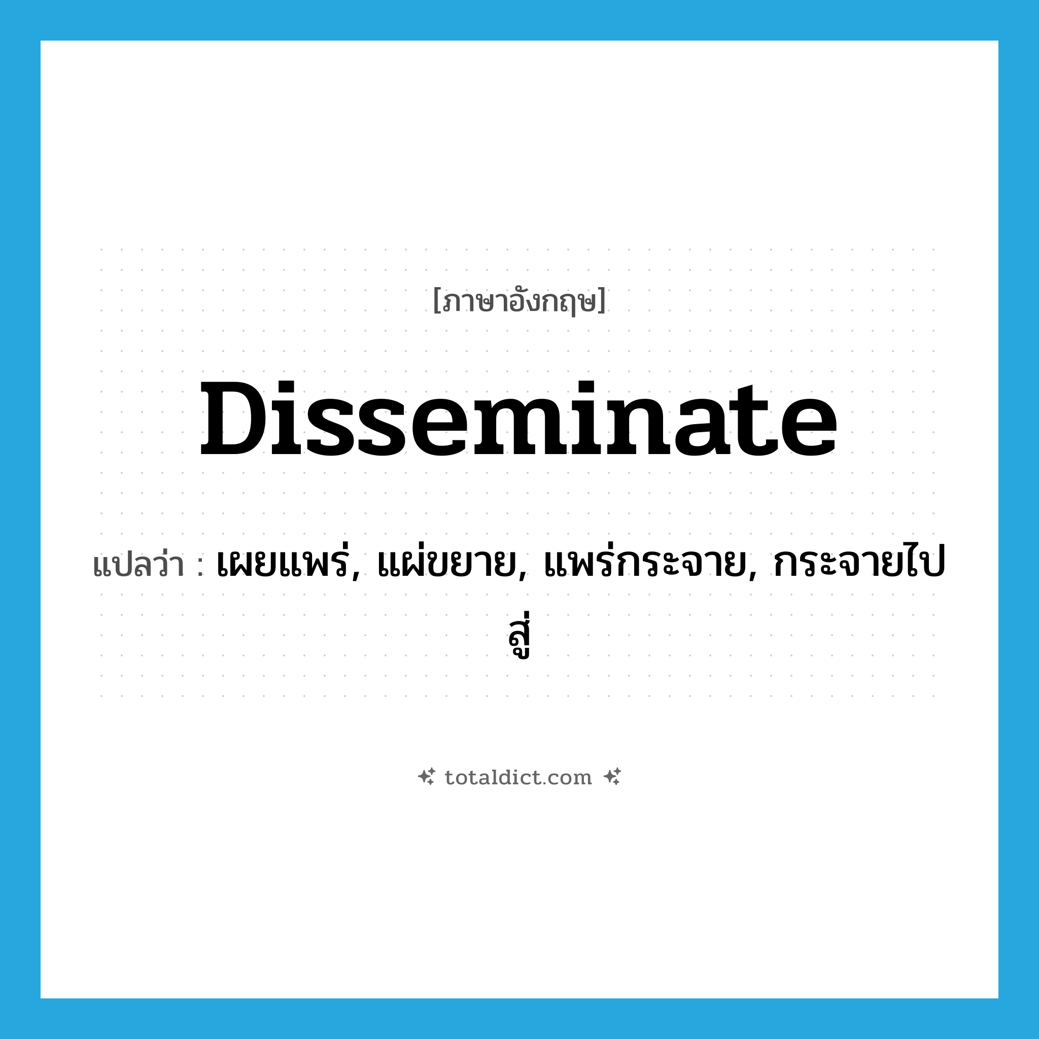 disseminate แปลว่า?, คำศัพท์ภาษาอังกฤษ disseminate แปลว่า เผยแพร่, แผ่ขยาย, แพร่กระจาย, กระจายไปสู่ ประเภท VI หมวด VI
