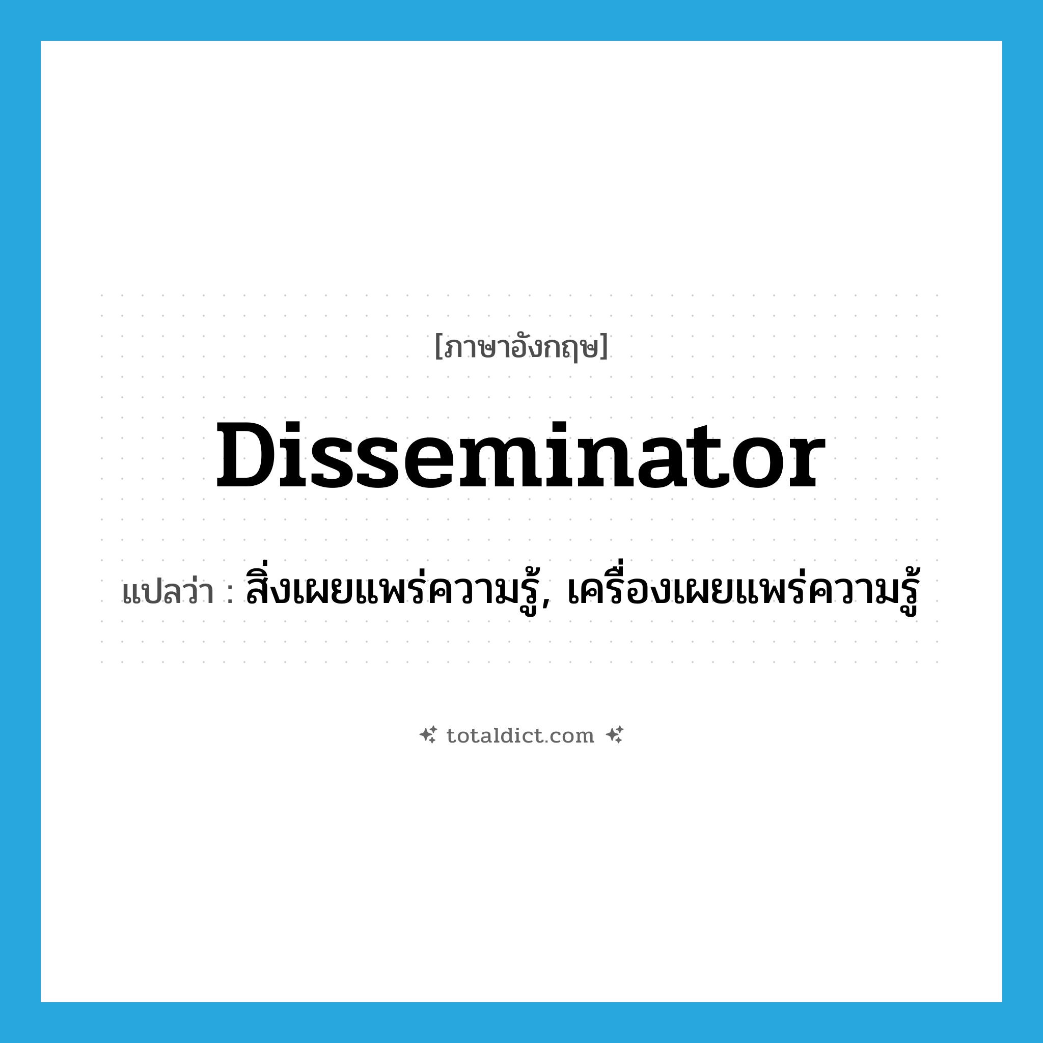 disseminator แปลว่า?, คำศัพท์ภาษาอังกฤษ disseminator แปลว่า สิ่งเผยแพร่ความรู้, เครื่องเผยแพร่ความรู้ ประเภท N หมวด N