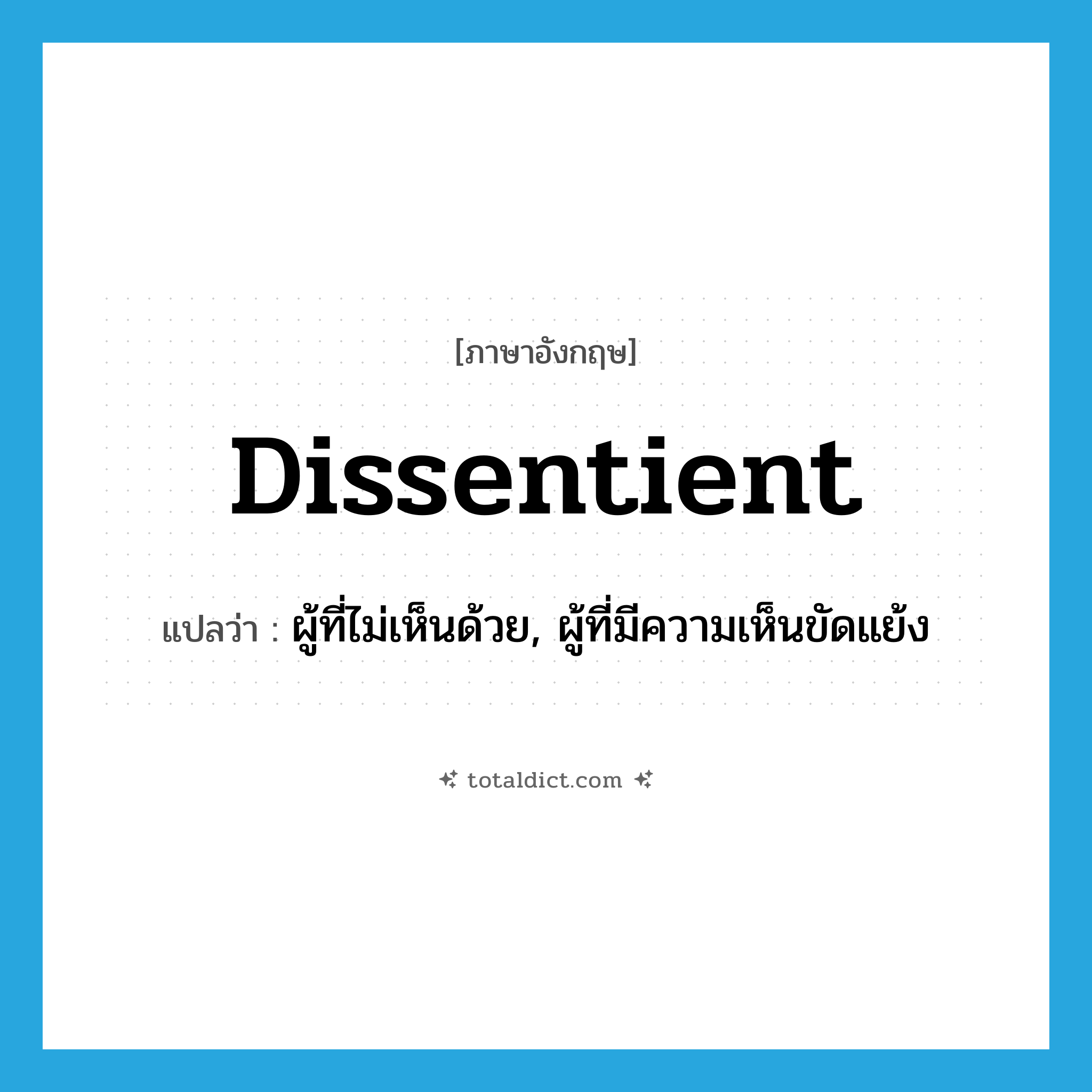 dissentient แปลว่า?, คำศัพท์ภาษาอังกฤษ dissentient แปลว่า ผู้ที่ไม่เห็นด้วย, ผู้ที่มีความเห็นขัดแย้ง ประเภท N หมวด N