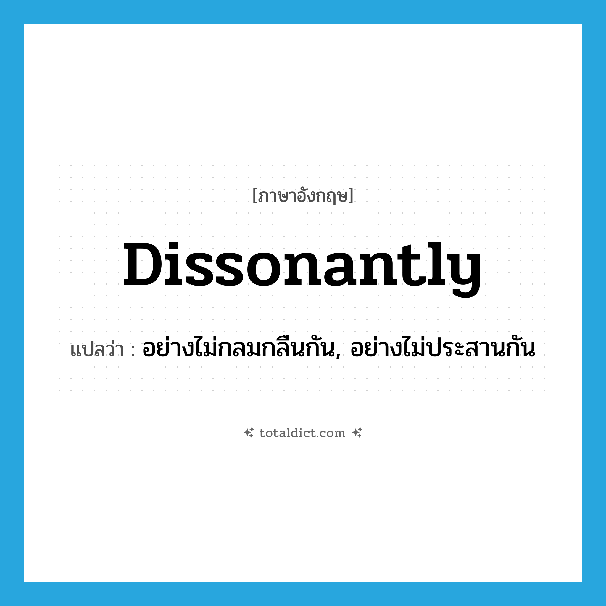 dissonantly แปลว่า?, คำศัพท์ภาษาอังกฤษ dissonantly แปลว่า อย่างไม่กลมกลืนกัน, อย่างไม่ประสานกัน ประเภท ADJ หมวด ADJ