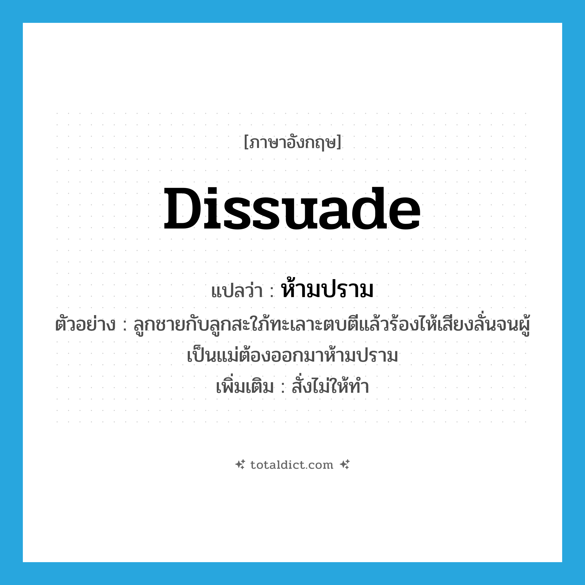 dissuade แปลว่า?, คำศัพท์ภาษาอังกฤษ dissuade แปลว่า ห้ามปราม ประเภท V ตัวอย่าง ลูกชายกับลูกสะใภ้ทะเลาะตบตีแล้วร้องไห้เสียงลั่นจนผู้เป็นแม่ต้องออกมาห้ามปราม เพิ่มเติม สั่งไม่ให้ทำ หมวด V