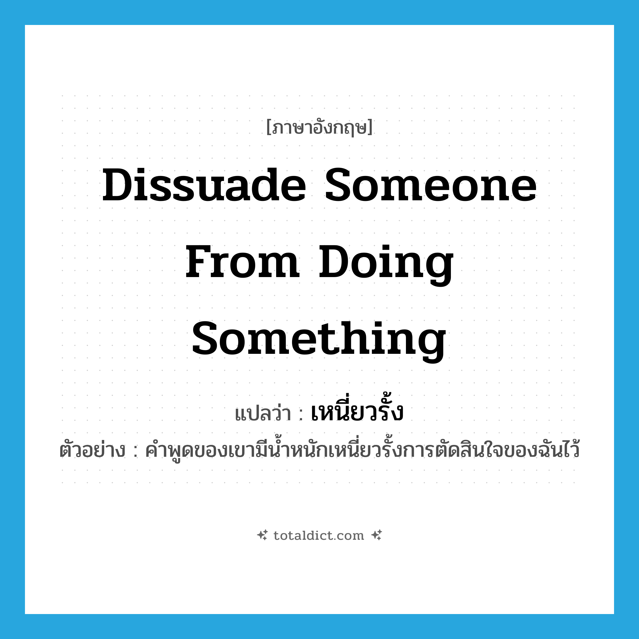 dissuade someone from doing something แปลว่า?, คำศัพท์ภาษาอังกฤษ dissuade someone from doing something แปลว่า เหนี่ยวรั้ง ประเภท V ตัวอย่าง คำพูดของเขามีน้ำหนักเหนี่ยวรั้งการตัดสินใจของฉันไว้ หมวด V