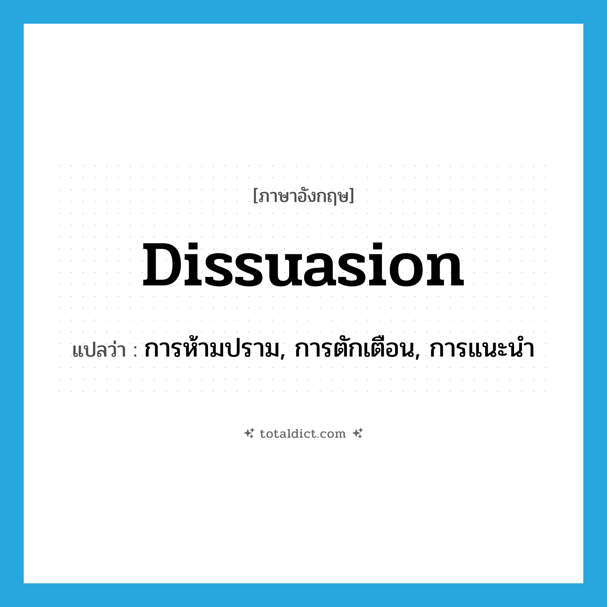 dissuasion แปลว่า?, คำศัพท์ภาษาอังกฤษ dissuasion แปลว่า การห้ามปราม, การตักเตือน, การแนะนำ ประเภท N หมวด N