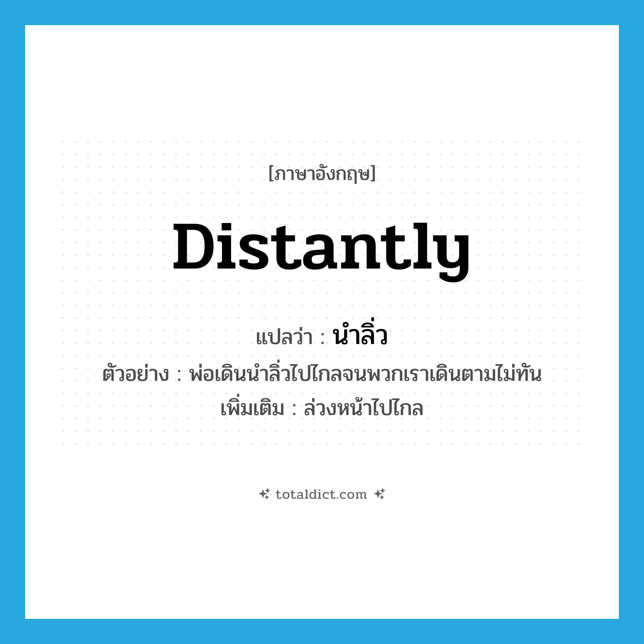 distantly แปลว่า?, คำศัพท์ภาษาอังกฤษ distantly แปลว่า นำลิ่ว ประเภท ADV ตัวอย่าง พ่อเดินนำลิ่วไปไกลจนพวกเราเดินตามไม่ทัน เพิ่มเติม ล่วงหน้าไปไกล หมวด ADV