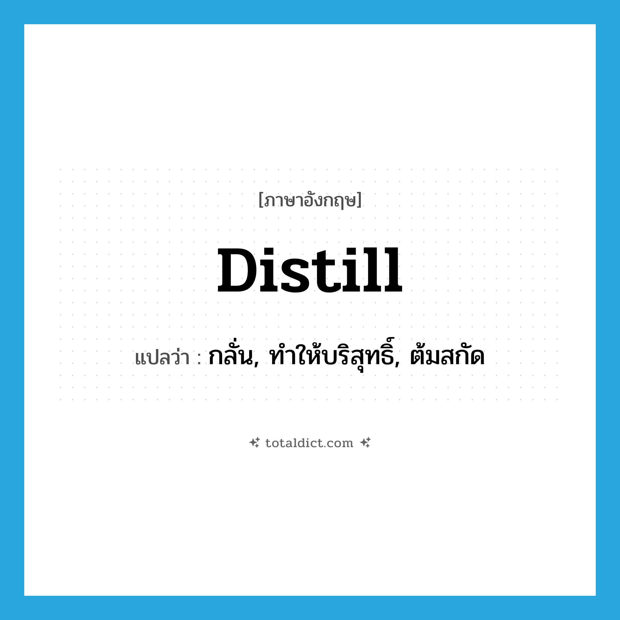 distill แปลว่า?, คำศัพท์ภาษาอังกฤษ distill แปลว่า กลั่น, ทำให้บริสุทธิ์, ต้มสกัด ประเภท VI หมวด VI