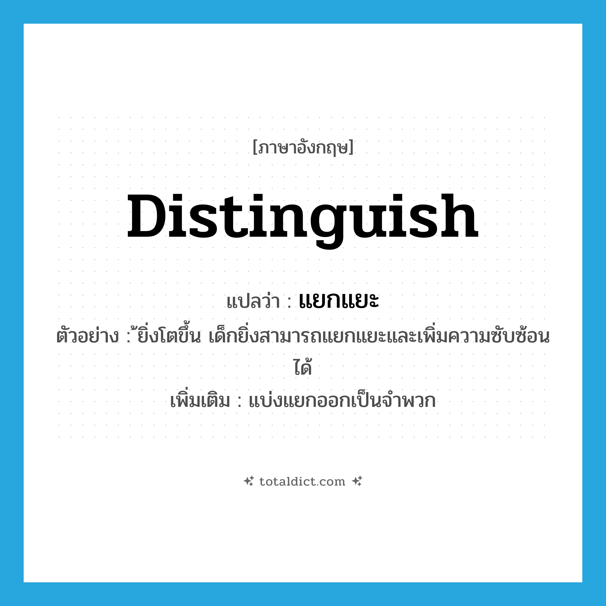 distinguish แปลว่า?, คำศัพท์ภาษาอังกฤษ distinguish แปลว่า แยกแยะ ประเภท V ตัวอย่าง ้ยิ่งโตขึ้น เด็กยิ่งสามารถแยกแยะและเพิ่มความซับซ้อนได้ เพิ่มเติม แบ่งแยกออกเป็นจำพวก หมวด V