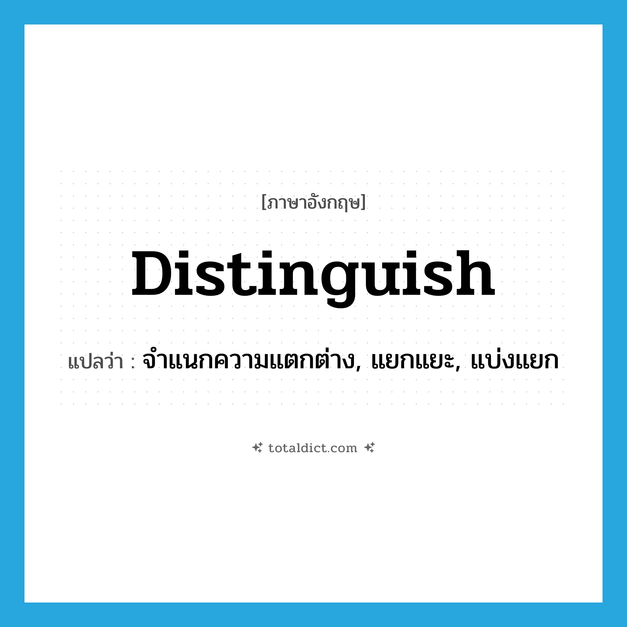 distinguish แปลว่า?, คำศัพท์ภาษาอังกฤษ distinguish แปลว่า จำแนกความแตกต่าง, แยกแยะ, แบ่งแยก ประเภท VI หมวด VI