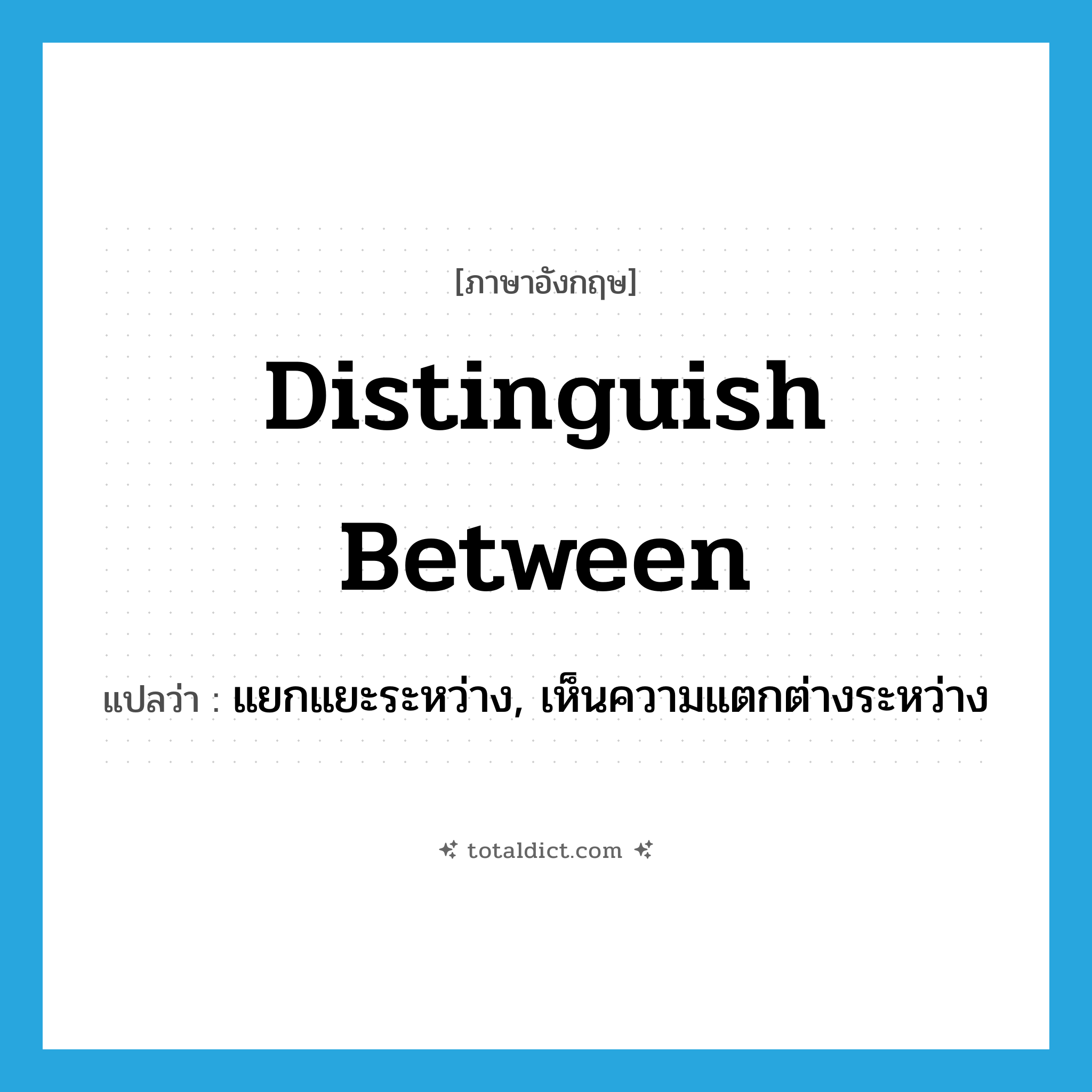 distinguish between แปลว่า?, คำศัพท์ภาษาอังกฤษ distinguish between แปลว่า แยกแยะระหว่าง, เห็นความแตกต่างระหว่าง ประเภท PHRV หมวด PHRV