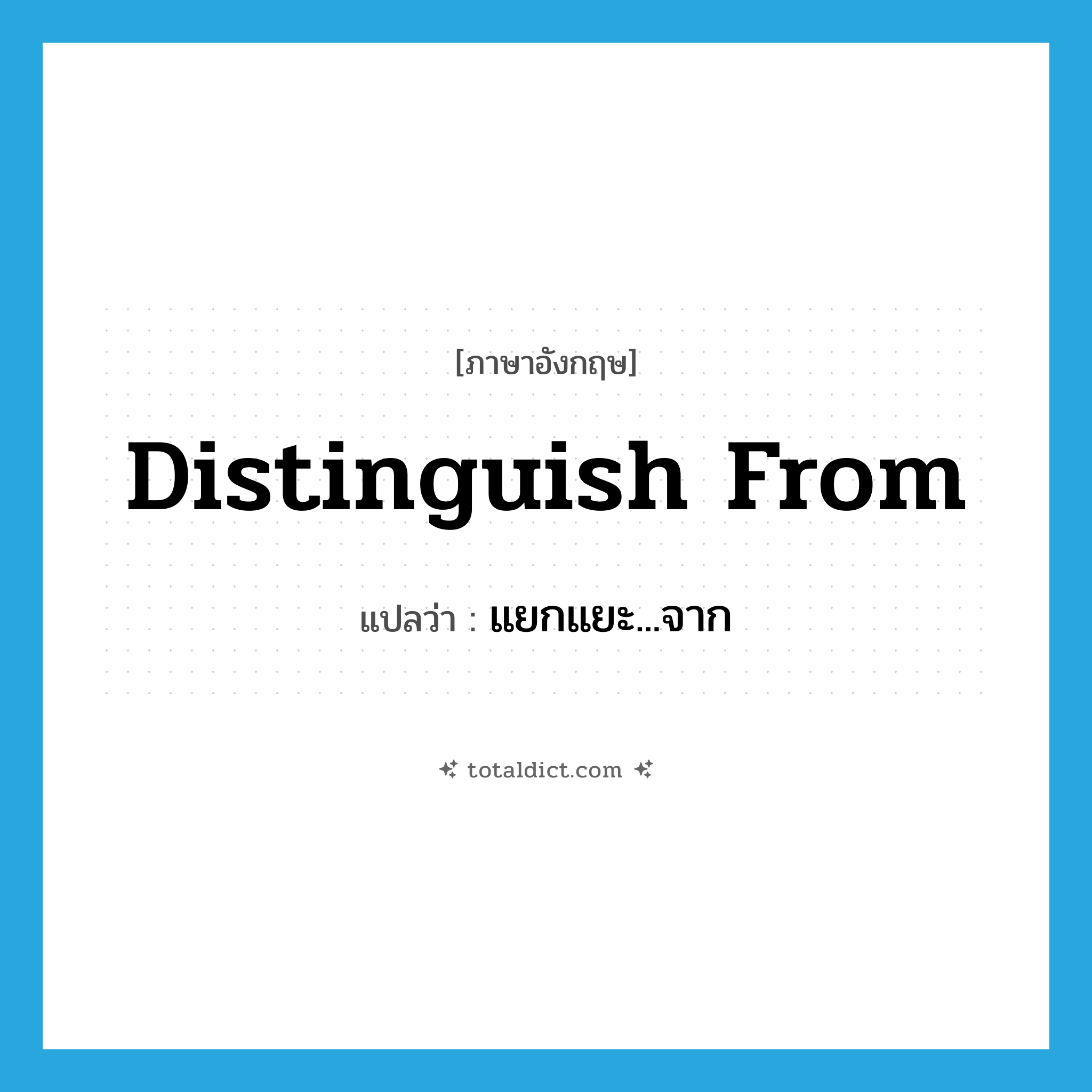 distinguish from แปลว่า?, คำศัพท์ภาษาอังกฤษ distinguish from แปลว่า แยกแยะ...จาก ประเภท PHRV หมวด PHRV
