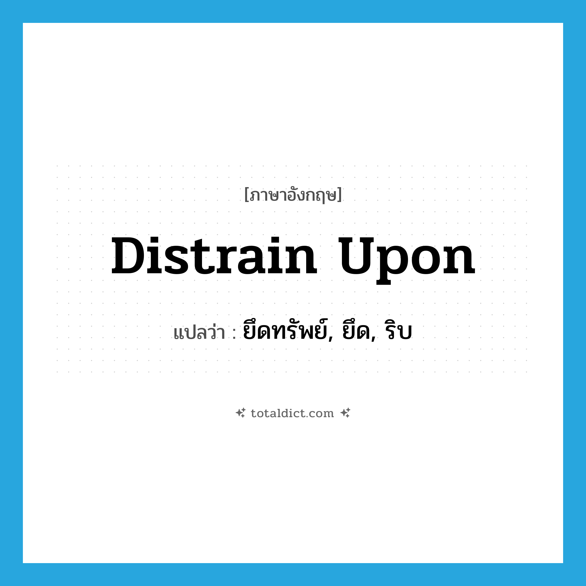 distrain upon แปลว่า?, คำศัพท์ภาษาอังกฤษ distrain upon แปลว่า ยึดทรัพย์, ยึด, ริบ ประเภท PHRV หมวด PHRV