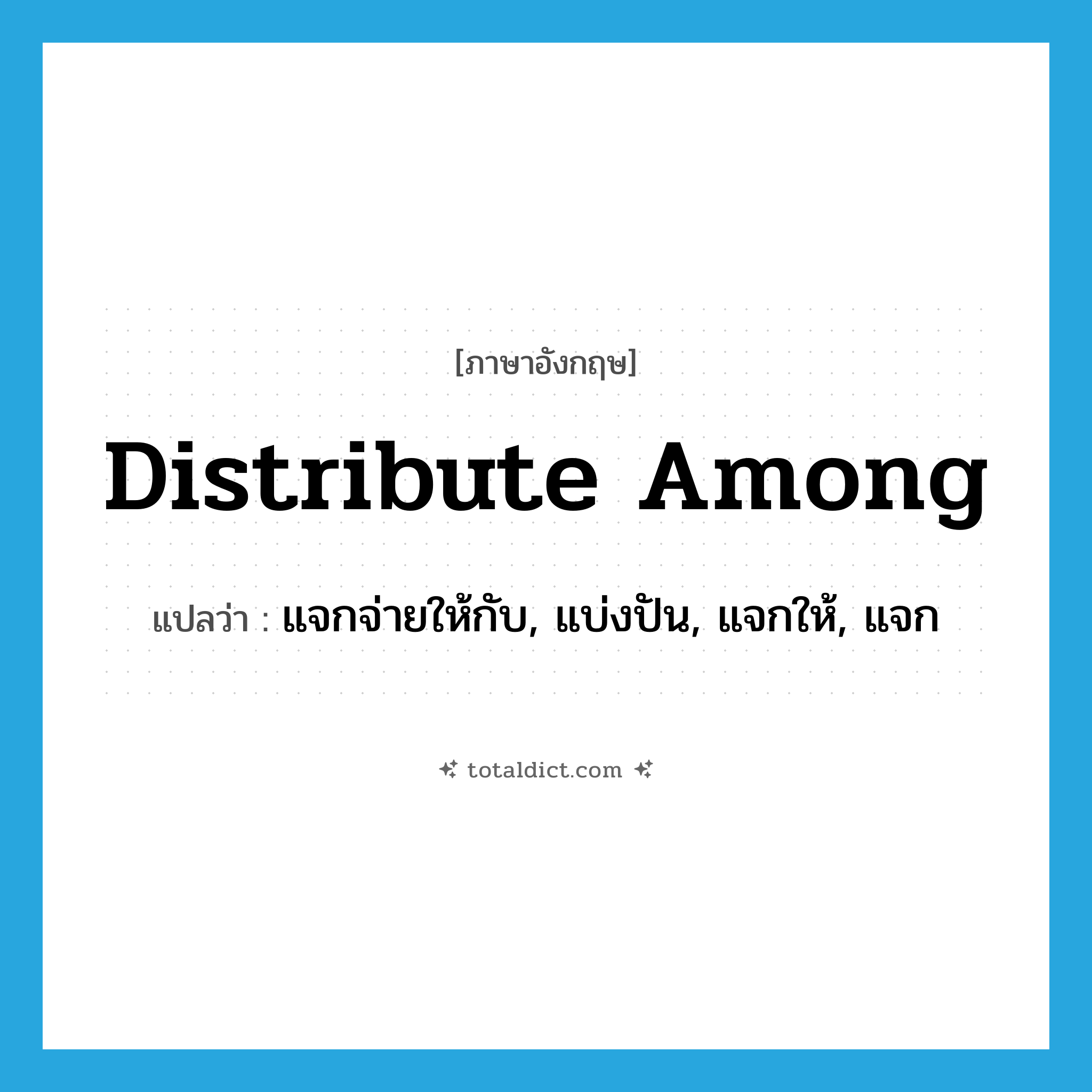 distribute among แปลว่า?, คำศัพท์ภาษาอังกฤษ distribute among แปลว่า แจกจ่ายให้กับ, แบ่งปัน, แจกให้, แจก ประเภท PHRV หมวด PHRV
