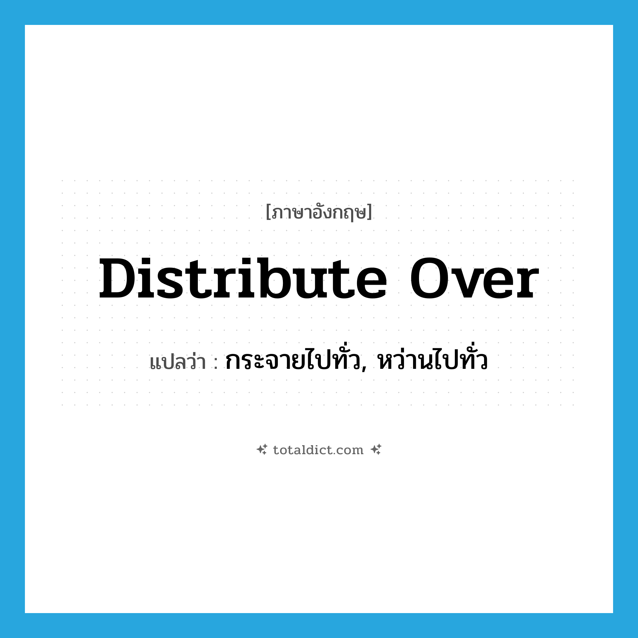 distribute over แปลว่า?, คำศัพท์ภาษาอังกฤษ distribute over แปลว่า กระจายไปทั่ว, หว่านไปทั่ว ประเภท PHRV หมวด PHRV