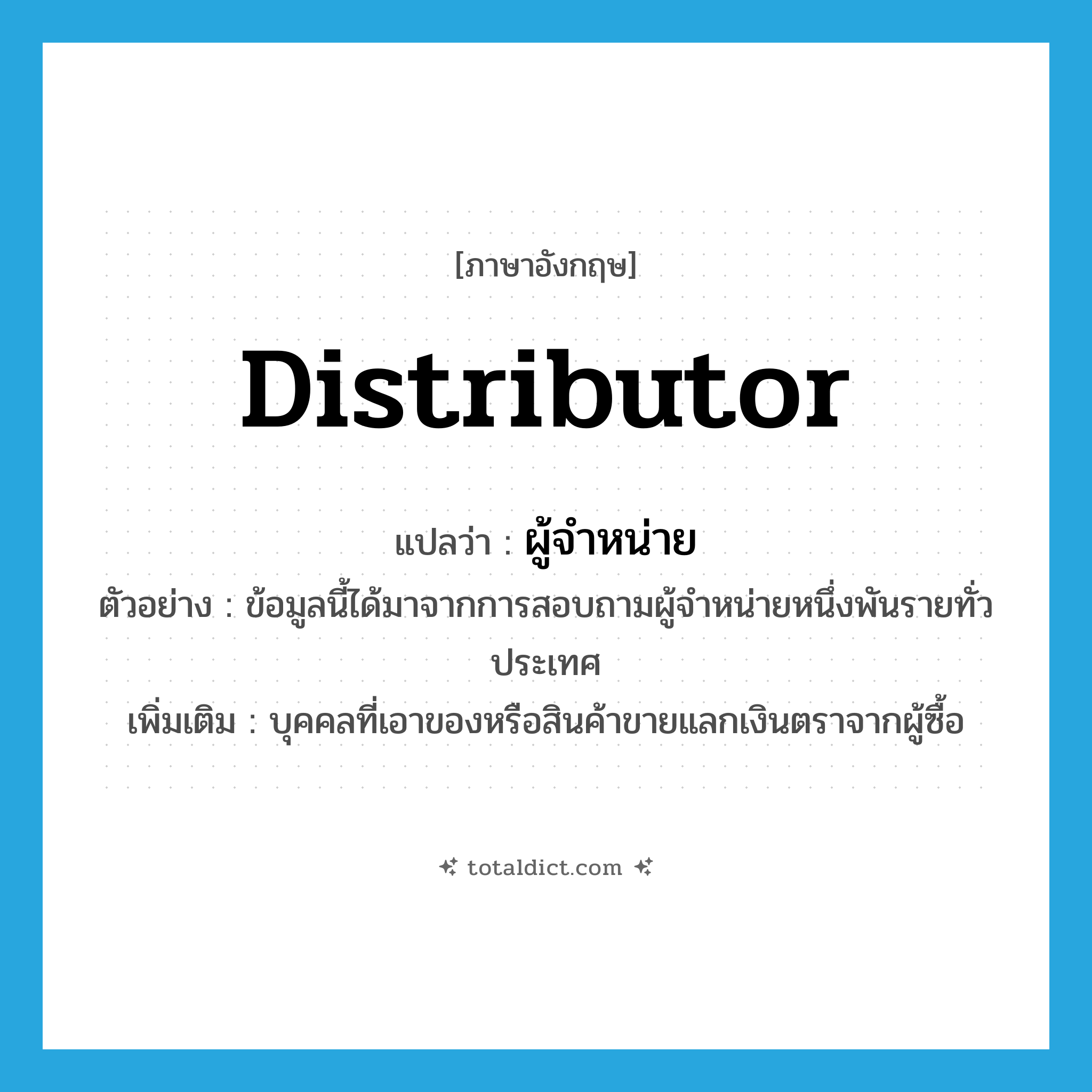 distributor แปลว่า?, คำศัพท์ภาษาอังกฤษ distributor แปลว่า ผู้จำหน่าย ประเภท N ตัวอย่าง ข้อมูลนี้ได้มาจากการสอบถามผู้จำหน่ายหนึ่งพันรายทั่วประเทศ เพิ่มเติม บุคคลที่เอาของหรือสินค้าขายแลกเงินตราจากผู้ซื้อ หมวด N