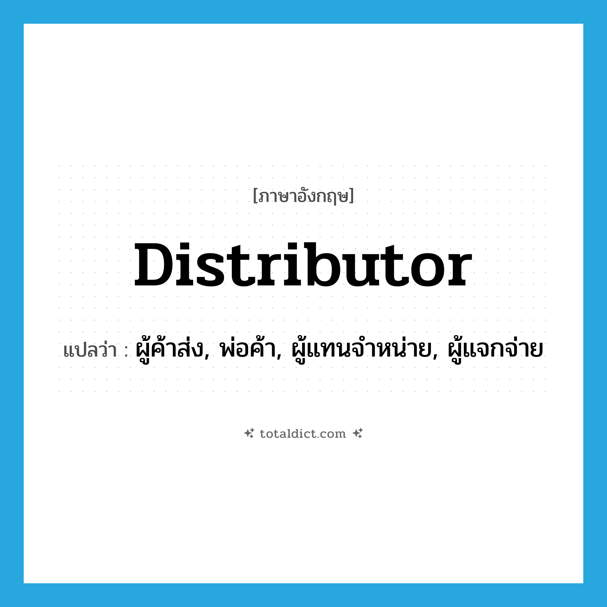 distributor แปลว่า?, คำศัพท์ภาษาอังกฤษ distributor แปลว่า ผู้ค้าส่ง, พ่อค้า, ผู้แทนจำหน่าย, ผู้แจกจ่าย ประเภท N หมวด N