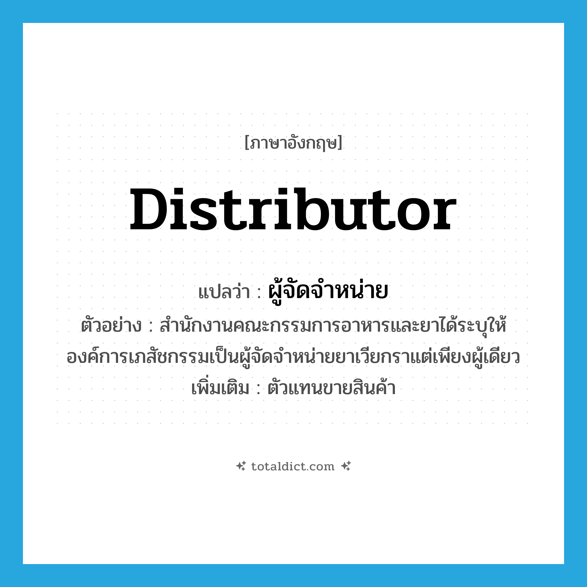 distributor แปลว่า?, คำศัพท์ภาษาอังกฤษ distributor แปลว่า ผู้จัดจำหน่าย ประเภท N ตัวอย่าง สำนักงานคณะกรรมการอาหารและยาได้ระบุให้องค์การเภสัชกรรมเป็นผู้จัดจำหน่ายยาเวียกราแต่เพียงผู้เดียว เพิ่มเติม ตัวแทนขายสินค้า หมวด N