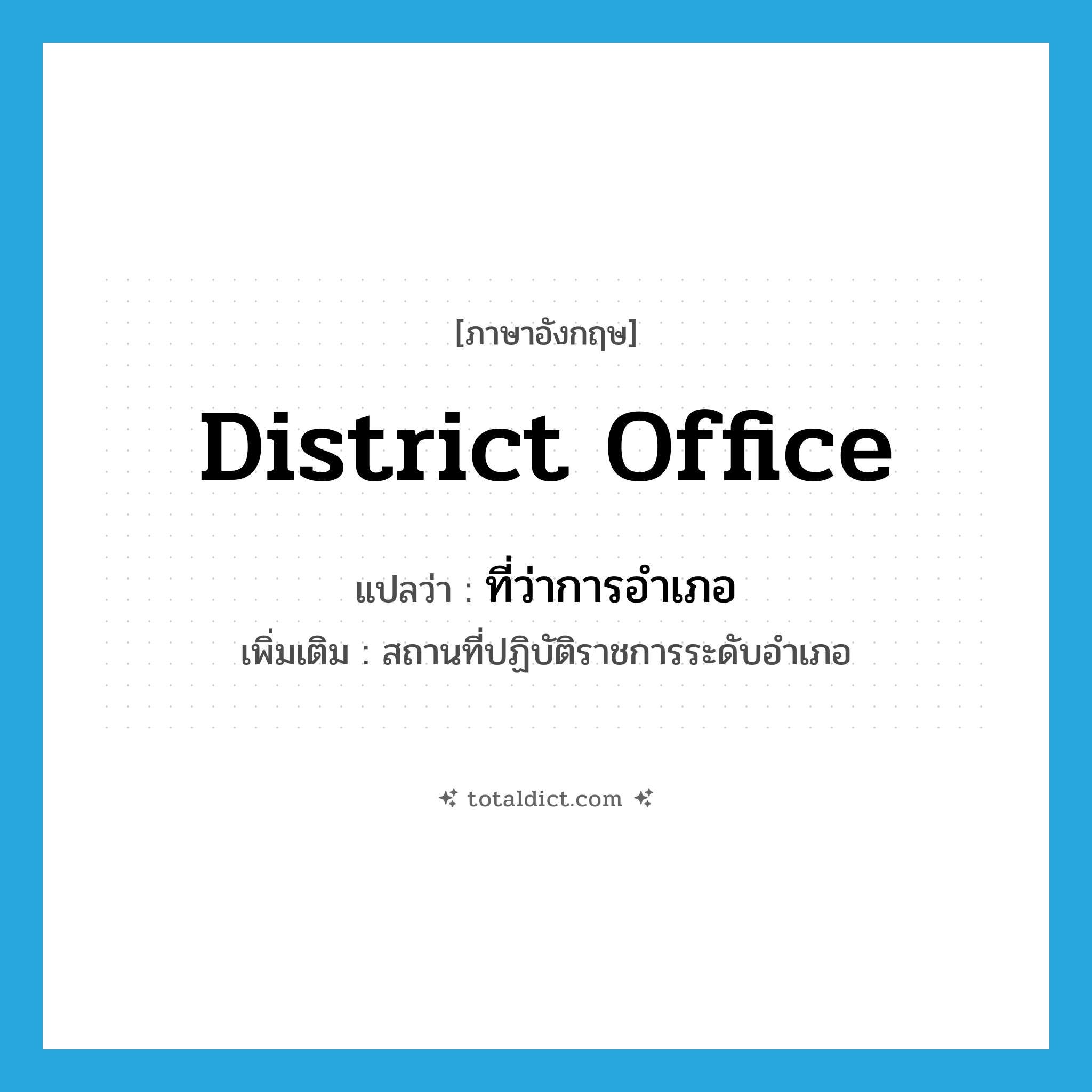 district office แปลว่า?, คำศัพท์ภาษาอังกฤษ district office แปลว่า ที่ว่าการอำเภอ ประเภท N เพิ่มเติม สถานที่ปฏิบัติราชการระดับอำเภอ หมวด N